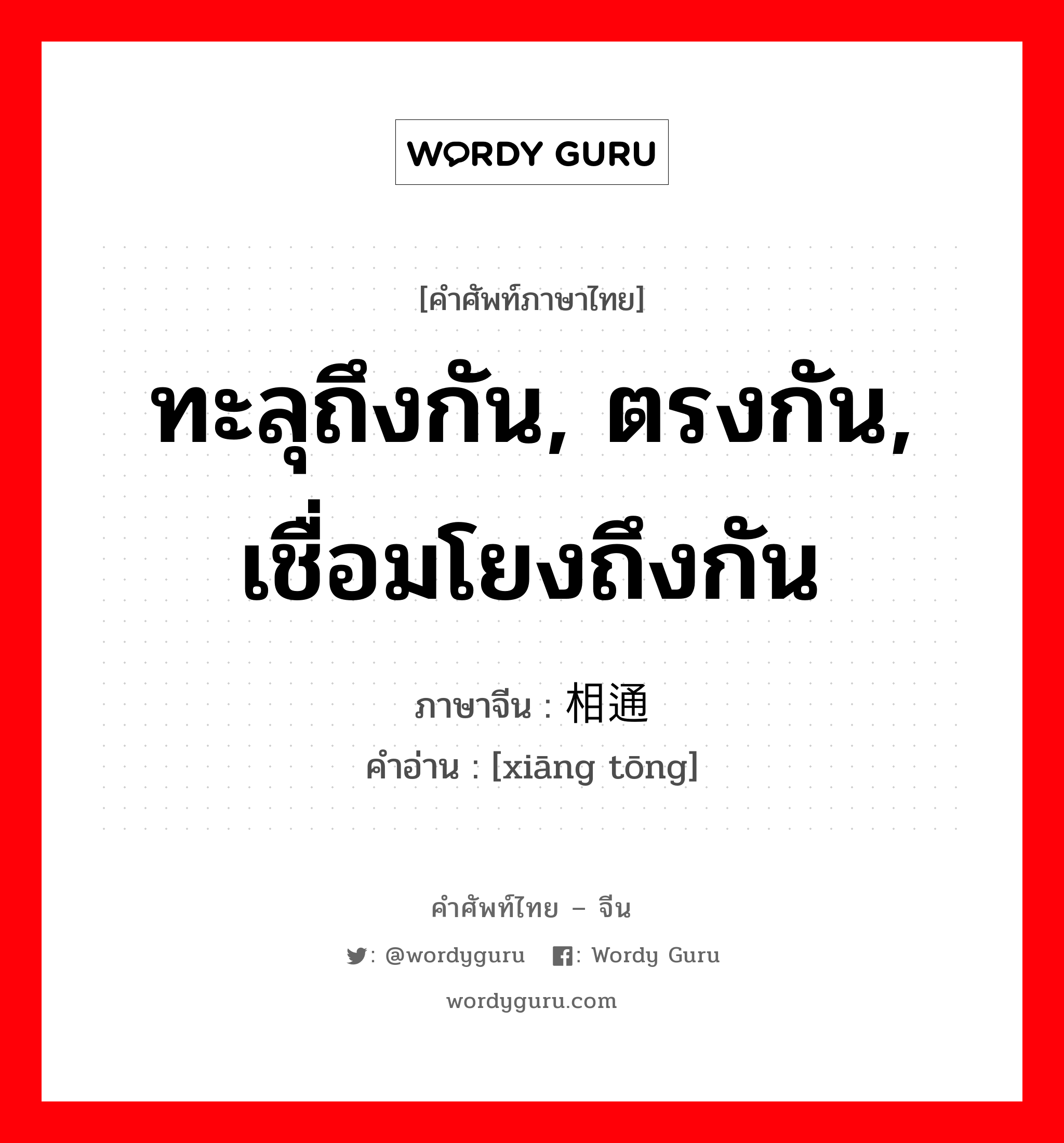 ทะลุถึงกัน, ตรงกัน, เชื่อมโยงถึงกัน ภาษาจีนคืออะไร, คำศัพท์ภาษาไทย - จีน ทะลุถึงกัน, ตรงกัน, เชื่อมโยงถึงกัน ภาษาจีน 相通 คำอ่าน [xiāng tōng]