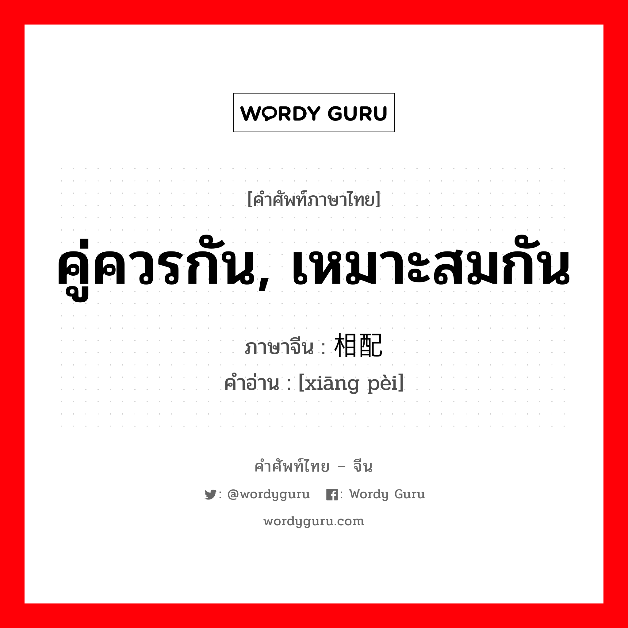 คู่ควรกัน, เหมาะสมกัน ภาษาจีนคืออะไร, คำศัพท์ภาษาไทย - จีน คู่ควรกัน, เหมาะสมกัน ภาษาจีน 相配 คำอ่าน [xiāng pèi]