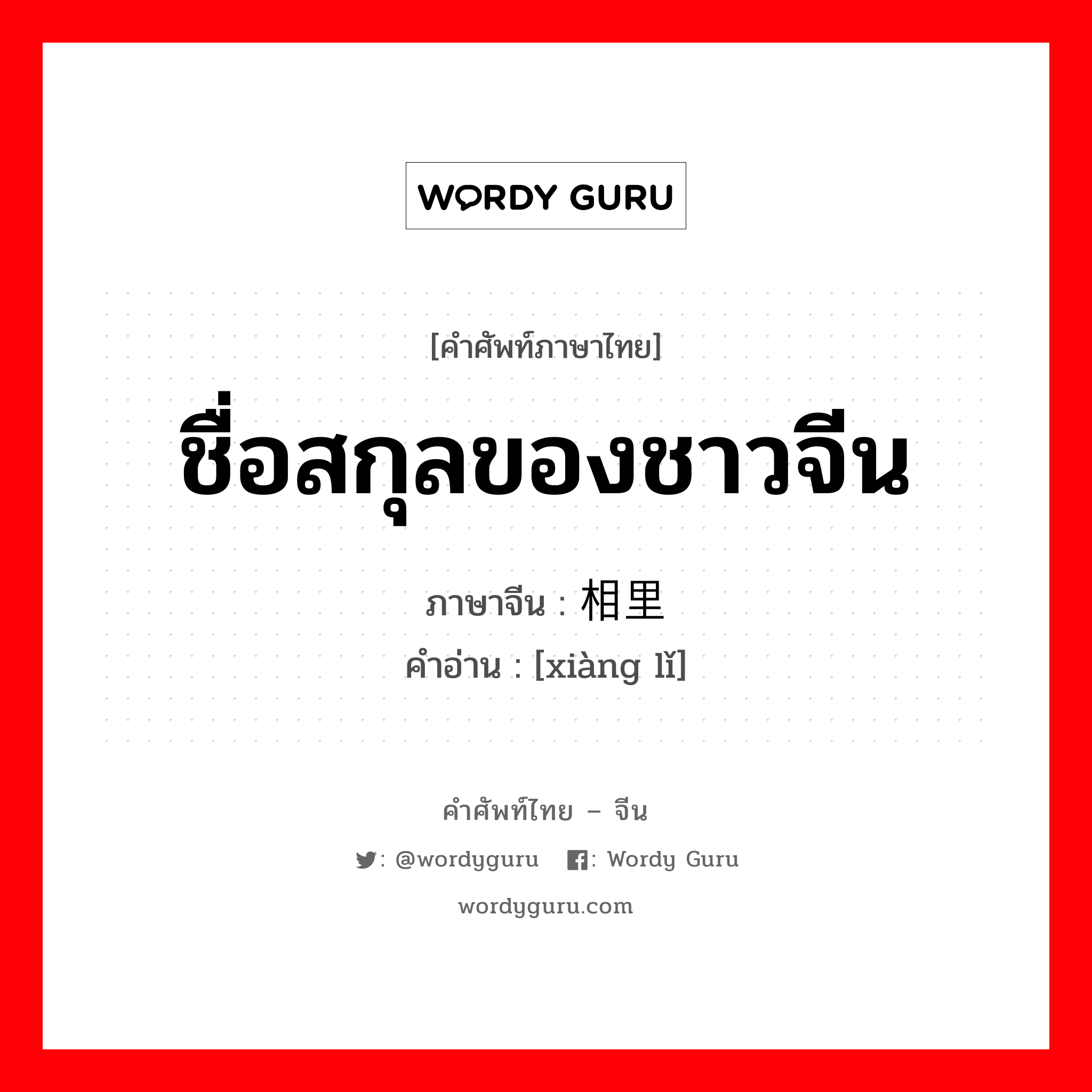 ชื่อสกุลของชาวจีน ภาษาจีนคืออะไร, คำศัพท์ภาษาไทย - จีน ชื่อสกุลของชาวจีน ภาษาจีน 相里 คำอ่าน [xiàng lǐ]