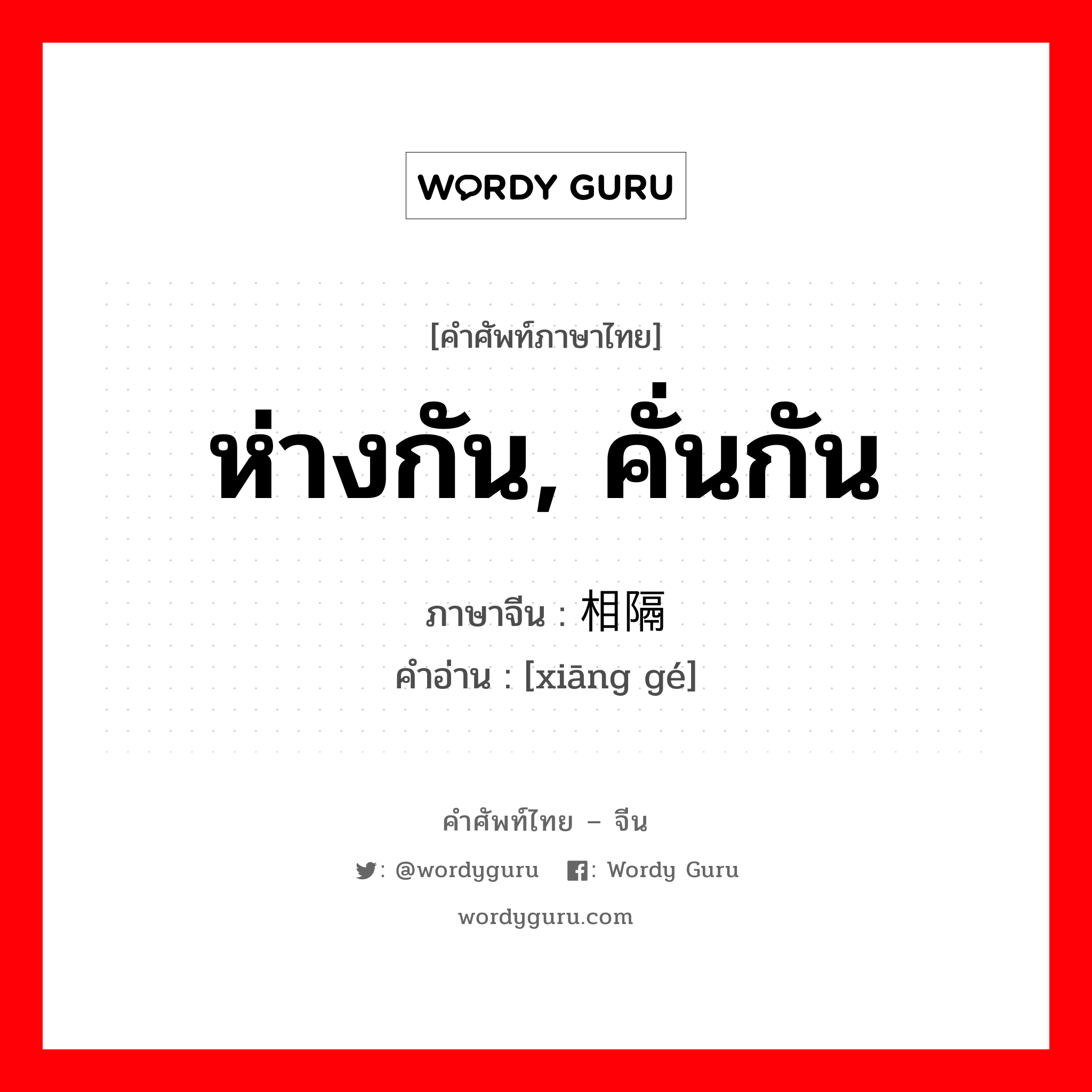 ห่างกัน, คั่นกัน ภาษาจีนคืออะไร, คำศัพท์ภาษาไทย - จีน ห่างกัน, คั่นกัน ภาษาจีน 相隔 คำอ่าน [xiāng gé]