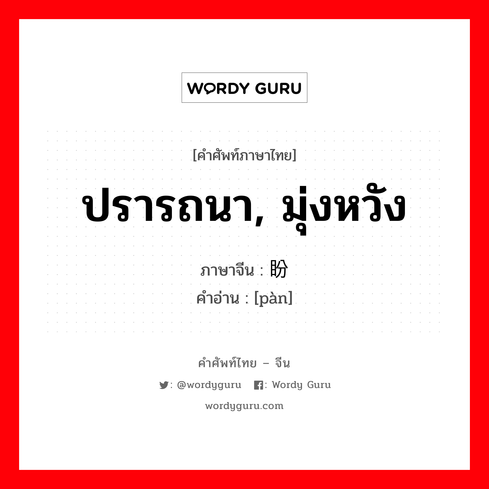 ปรารถนา, มุ่งหวัง ภาษาจีนคืออะไร, คำศัพท์ภาษาไทย - จีน ปรารถนา, มุ่งหวัง ภาษาจีน 盼 คำอ่าน [pàn]