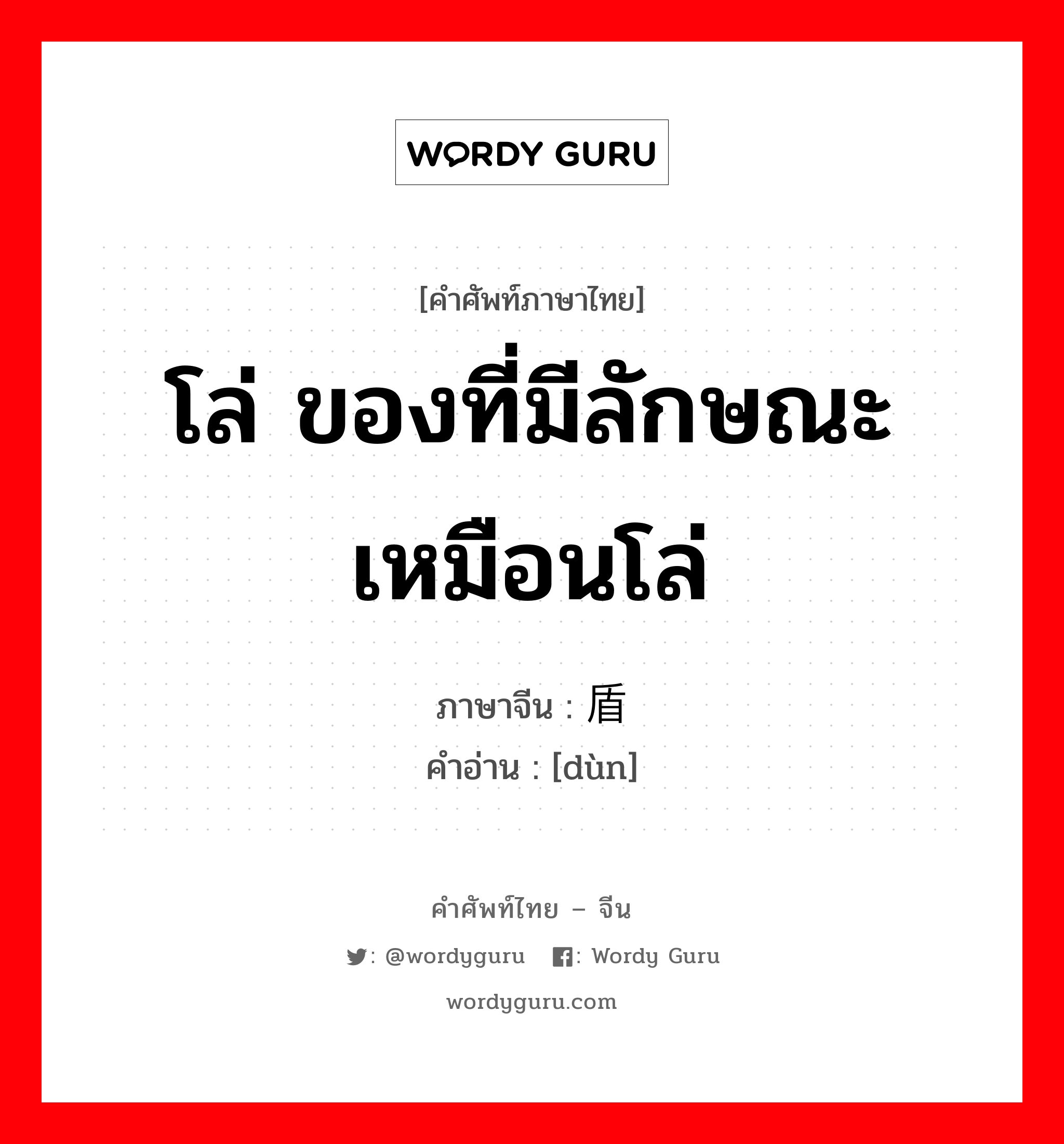 โล่ ของที่มีลักษณะเหมือนโล่ ภาษาจีนคืออะไร, คำศัพท์ภาษาไทย - จีน โล่ ของที่มีลักษณะเหมือนโล่ ภาษาจีน 盾 คำอ่าน [dùn]