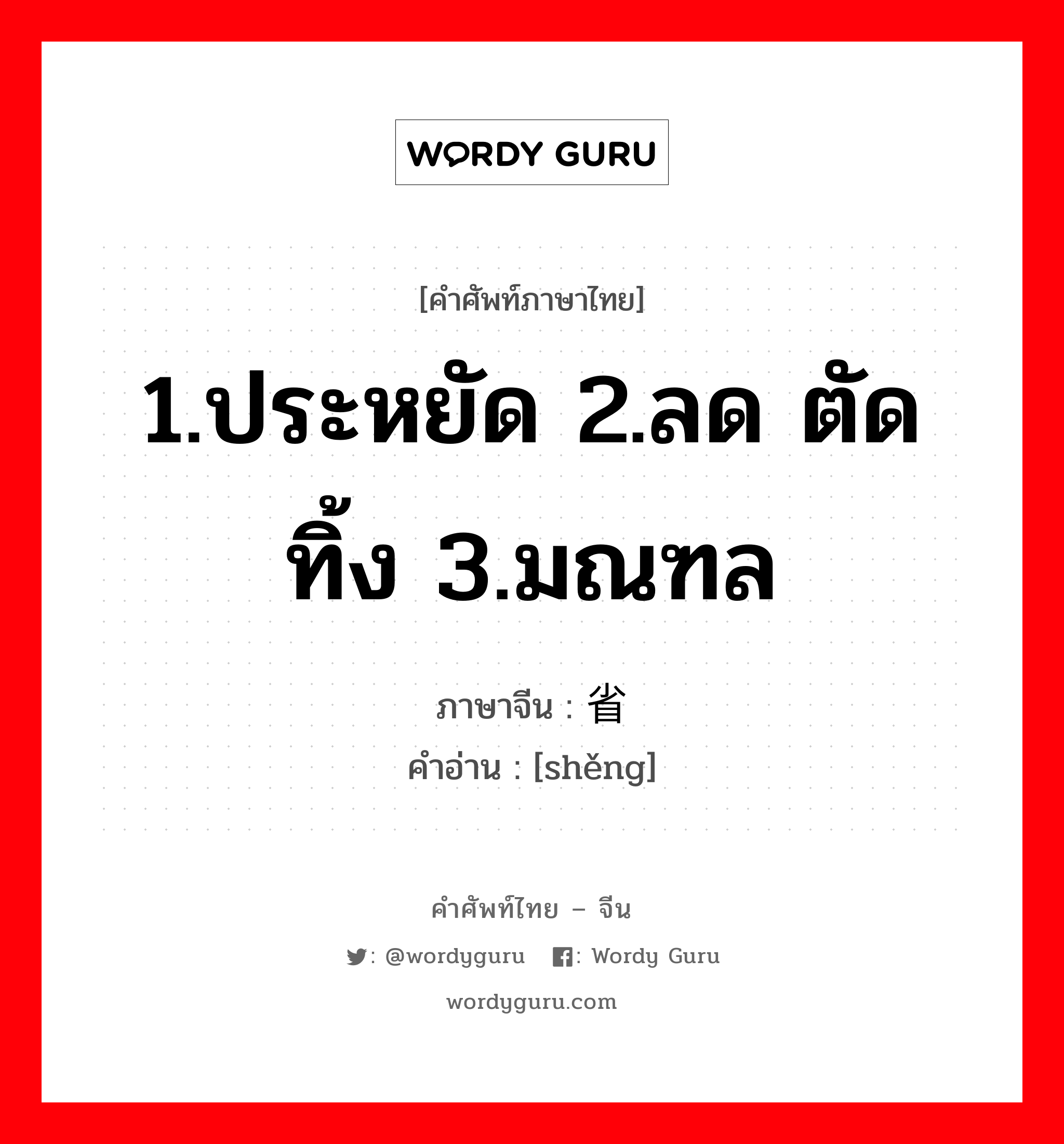 1.ประหยัด 2.ลด ตัดทิ้ง 3.มณฑล ภาษาจีนคืออะไร, คำศัพท์ภาษาไทย - จีน 1.ประหยัด 2.ลด ตัดทิ้ง 3.มณฑล ภาษาจีน 省 คำอ่าน [shěng]