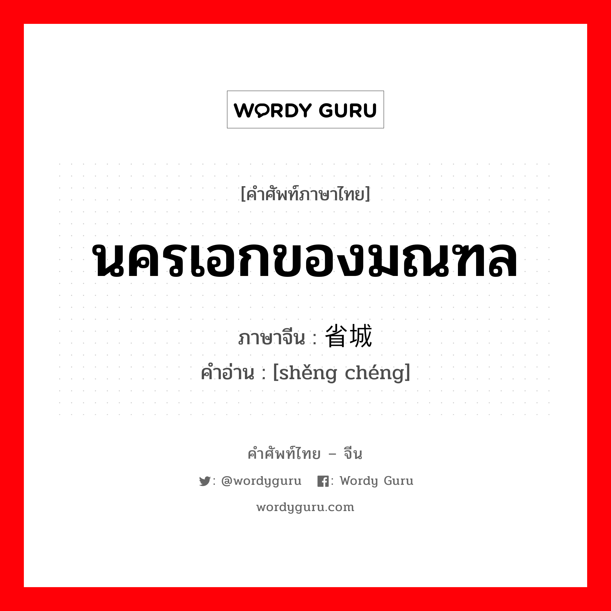 นครเอกของมณฑล ภาษาจีนคืออะไร, คำศัพท์ภาษาไทย - จีน นครเอกของมณฑล ภาษาจีน 省城 คำอ่าน [shěng chéng]