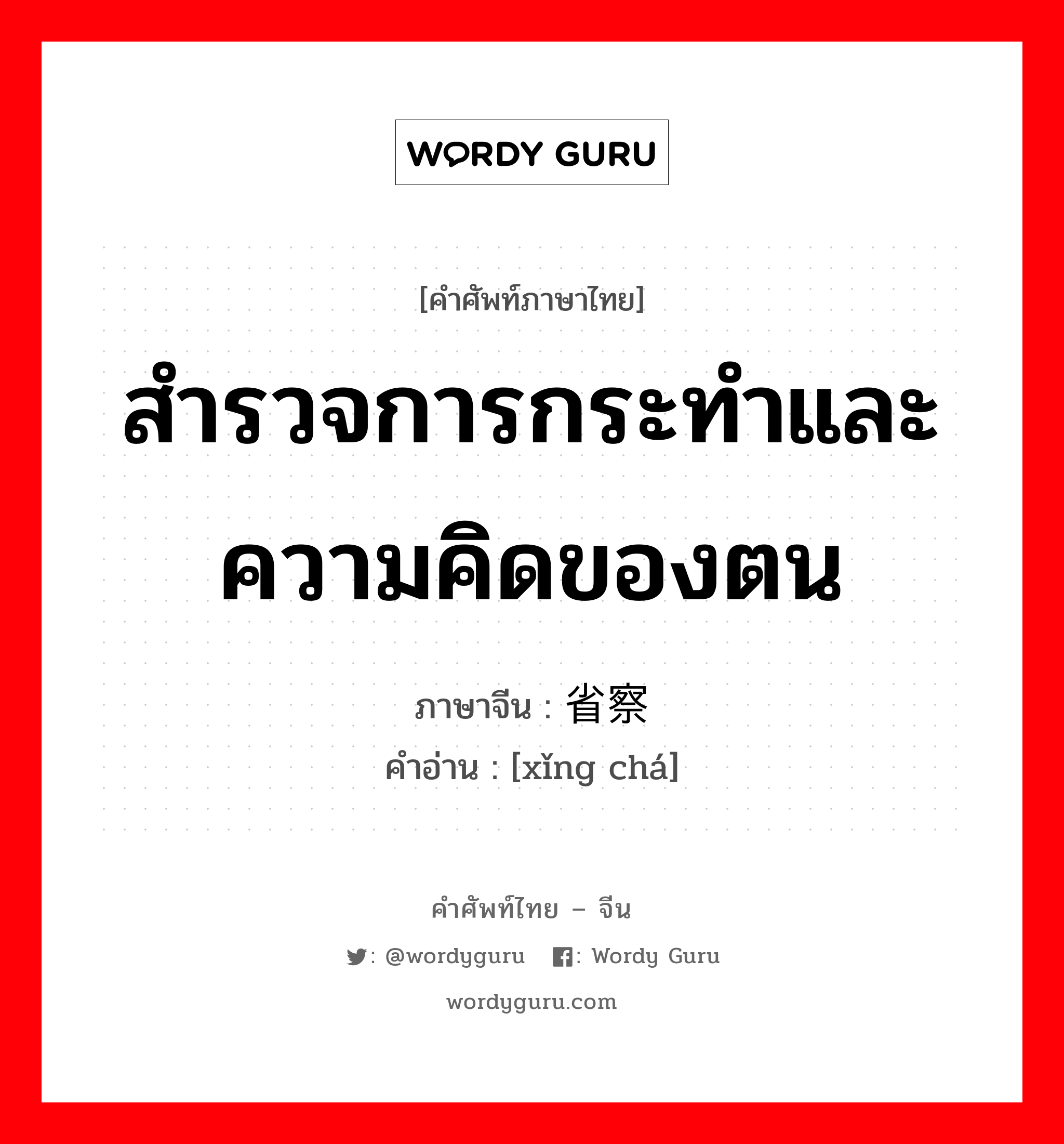 สำรวจการกระทำและความคิดของตน ภาษาจีนคืออะไร, คำศัพท์ภาษาไทย - จีน สำรวจการกระทำและความคิดของตน ภาษาจีน 省察 คำอ่าน [xǐng chá]