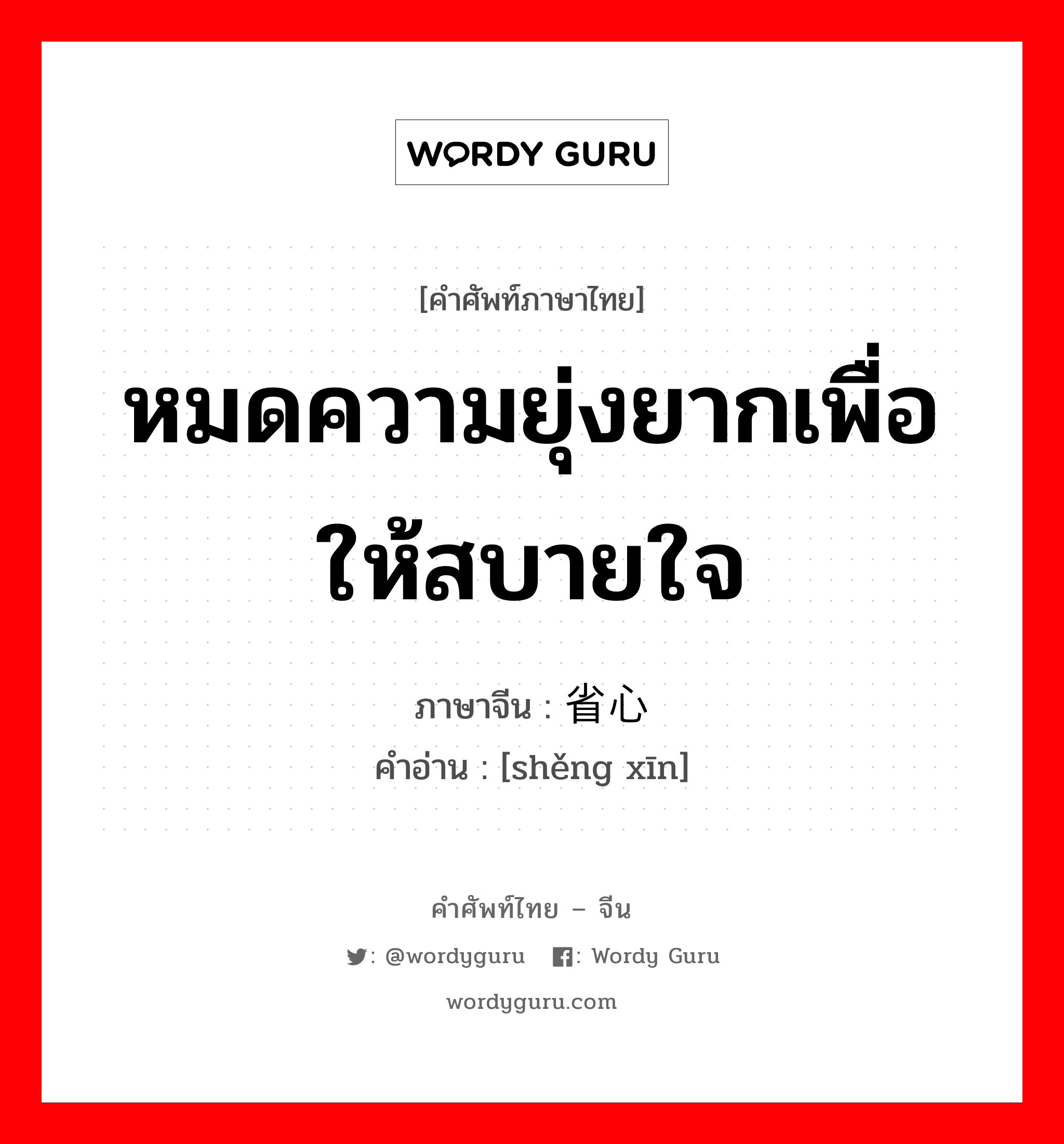 หมดความยุ่งยากเพื่อให้สบายใจ ภาษาจีนคืออะไร, คำศัพท์ภาษาไทย - จีน หมดความยุ่งยากเพื่อให้สบายใจ ภาษาจีน 省心 คำอ่าน [shěng xīn]