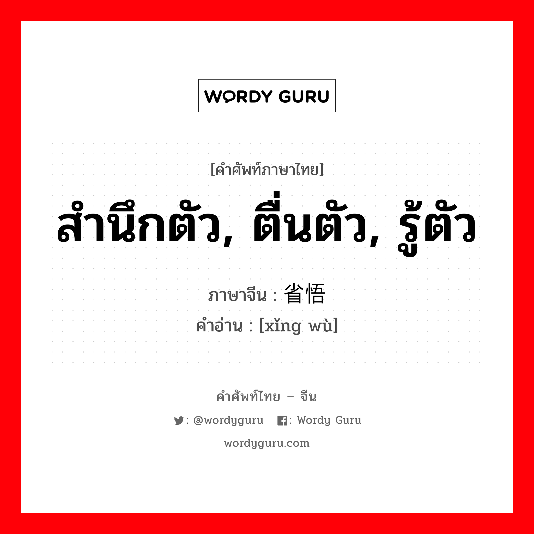 สำนึกตัว, ตื่นตัว, รู้ตัว ภาษาจีนคืออะไร, คำศัพท์ภาษาไทย - จีน สำนึกตัว, ตื่นตัว, รู้ตัว ภาษาจีน 省悟 คำอ่าน [xǐng wù]