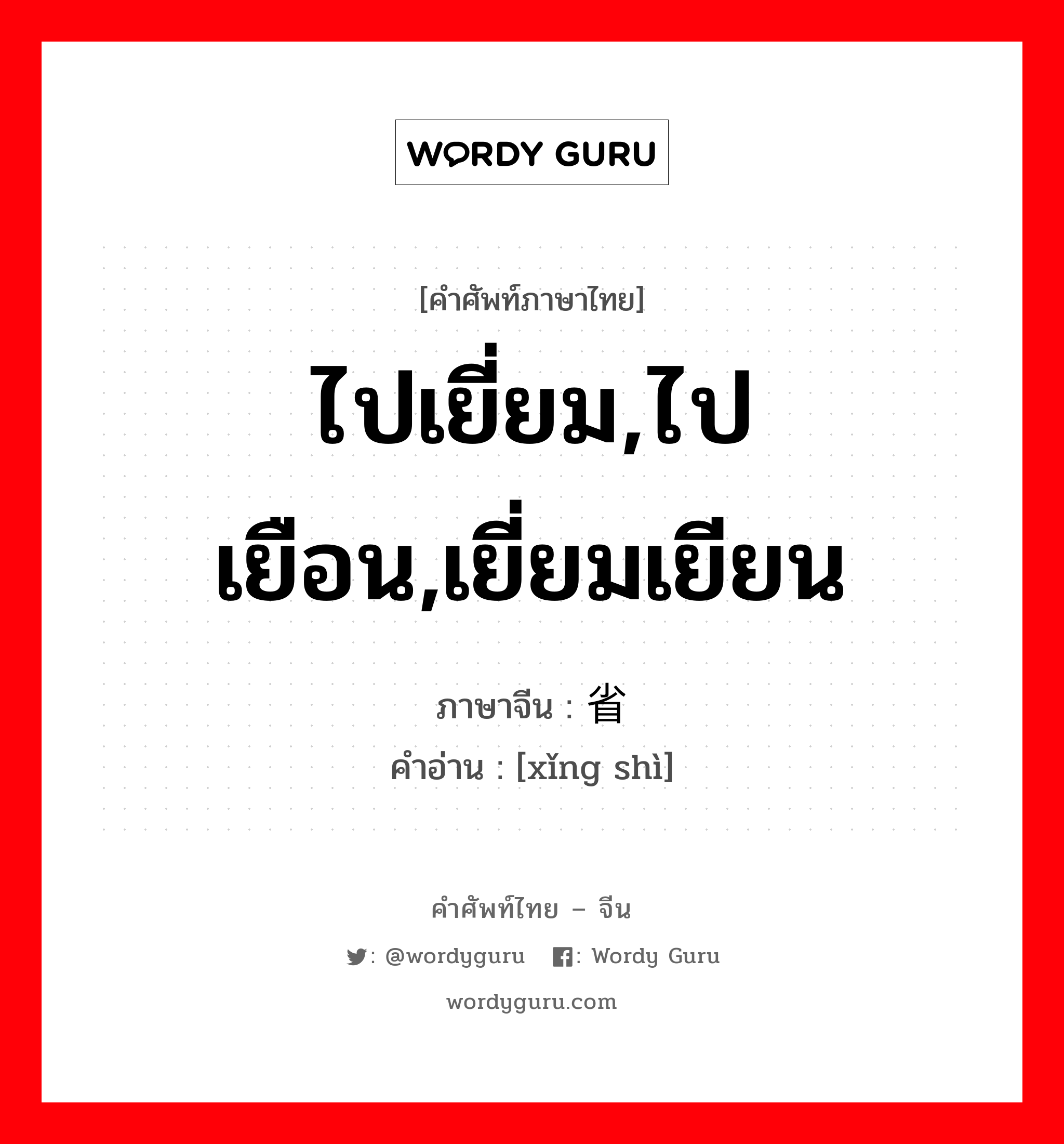 ไปเยี่ยม,ไปเยือน,เยี่ยมเยียน ภาษาจีนคืออะไร, คำศัพท์ภาษาไทย - จีน ไปเยี่ยม,ไปเยือน,เยี่ยมเยียน ภาษาจีน 省视 คำอ่าน [xǐng shì]