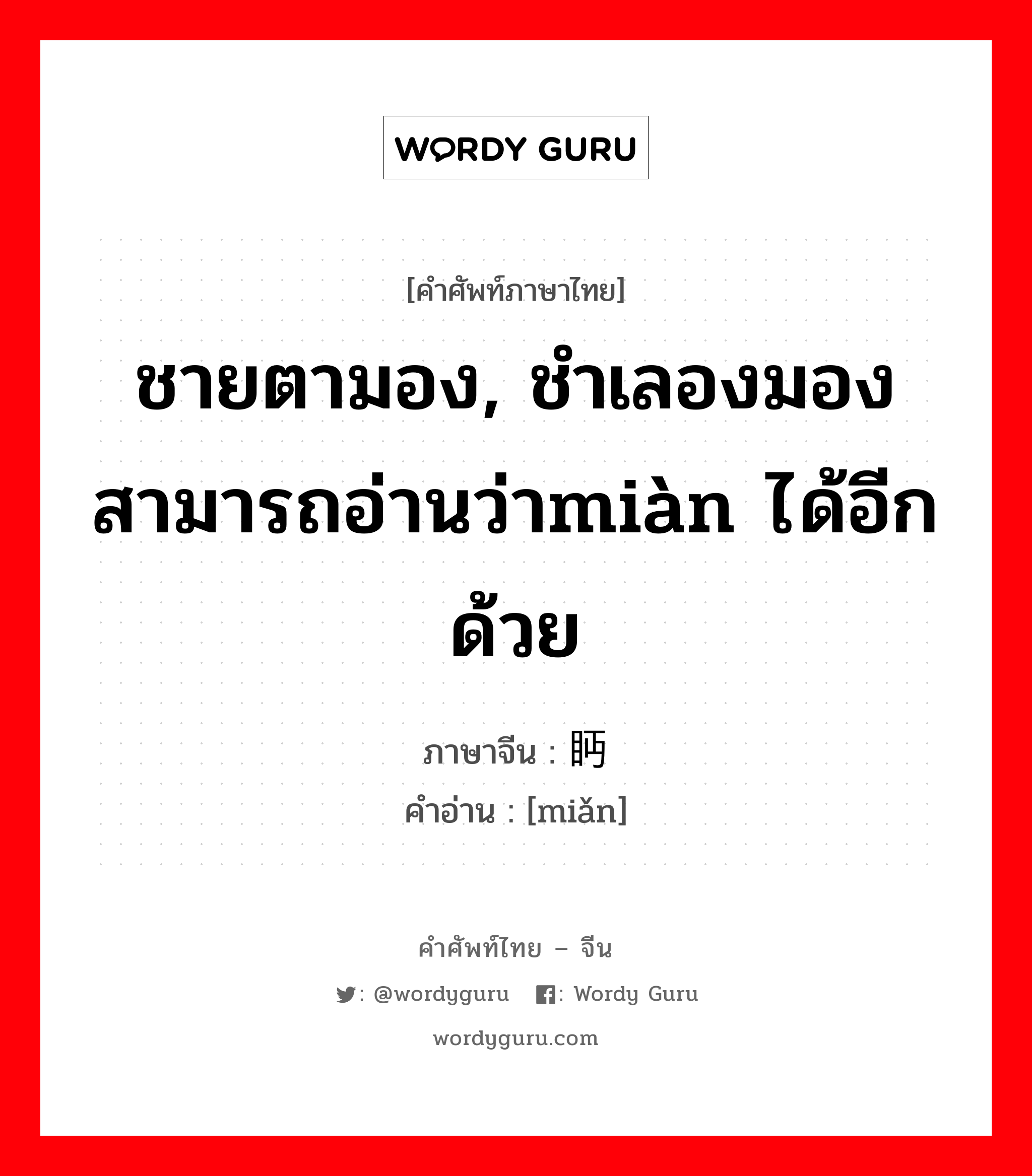 ชายตามอง, ชำเลองมอง สามารถอ่านว่าmiàn ได้อีกด้วย ภาษาจีนคืออะไร, คำศัพท์ภาษาไทย - จีน ชายตามอง, ชำเลองมอง สามารถอ่านว่าmiàn ได้อีกด้วย ภาษาจีน 眄 คำอ่าน [miǎn]