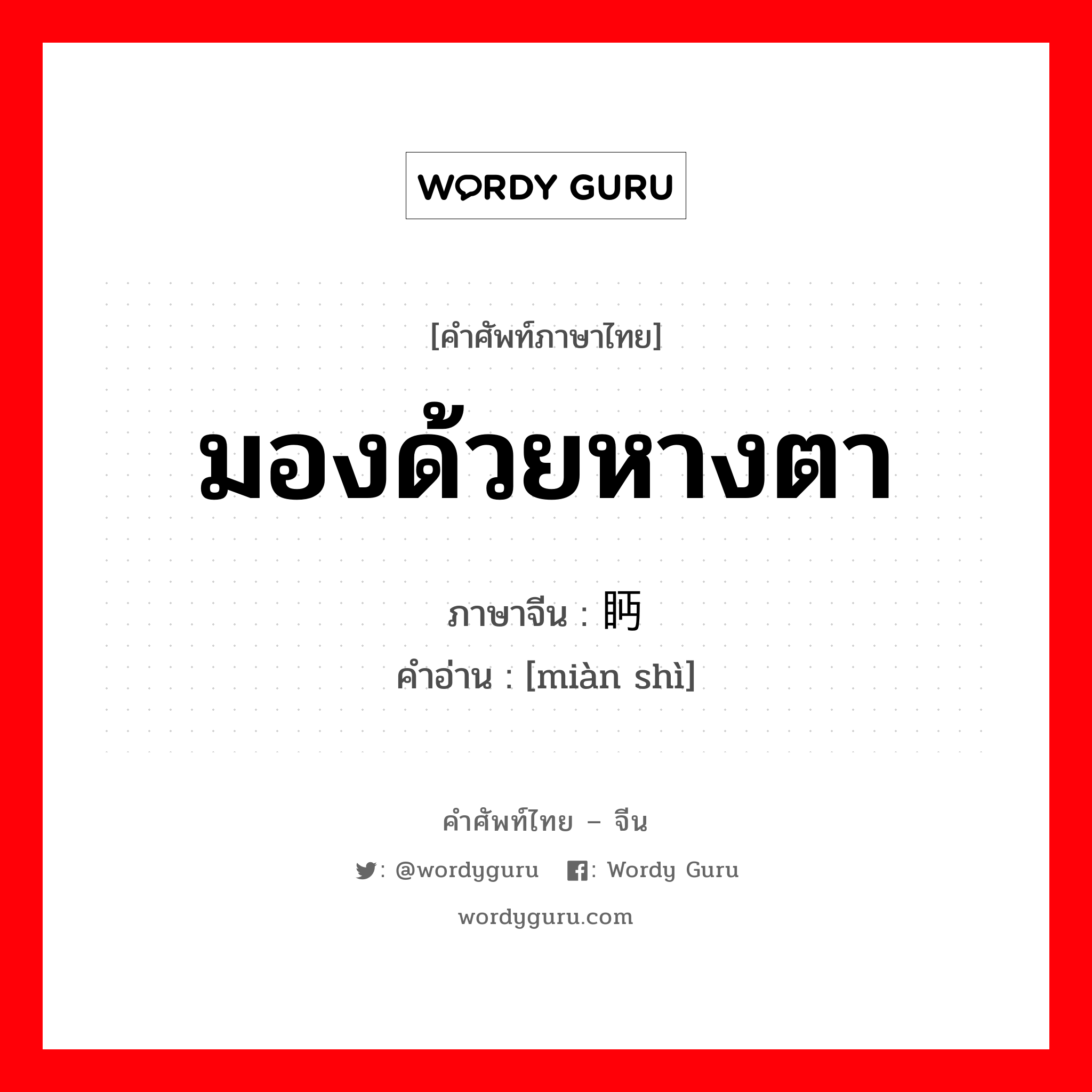 มองด้วยหางตา ภาษาจีนคืออะไร, คำศัพท์ภาษาไทย - จีน มองด้วยหางตา ภาษาจีน 眄视 คำอ่าน [miàn shì]