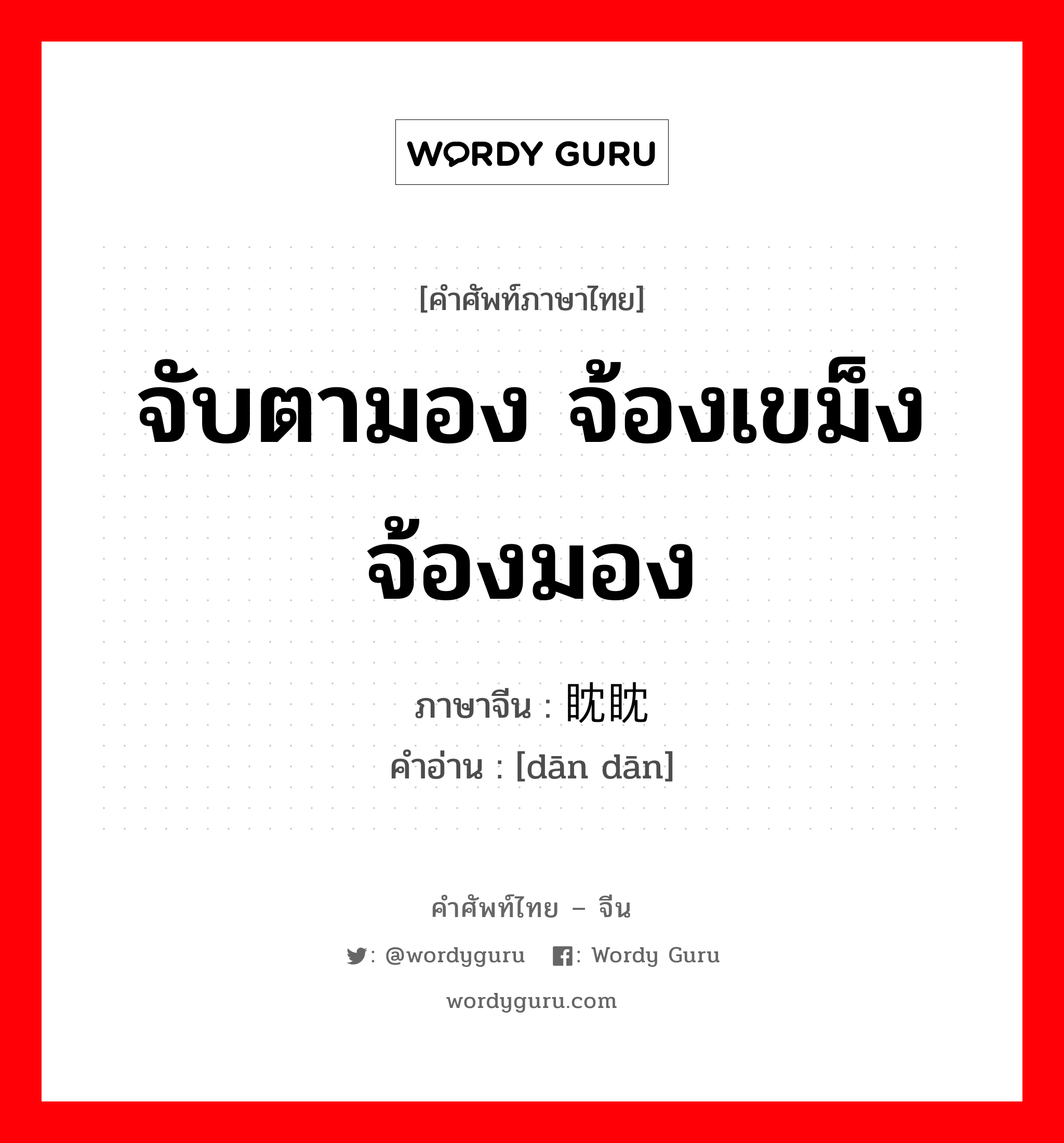 จับตามอง จ้องเขม็ง จ้องมอง ภาษาจีนคืออะไร, คำศัพท์ภาษาไทย - จีน จับตามอง จ้องเขม็ง จ้องมอง ภาษาจีน 眈眈 คำอ่าน [dān dān]