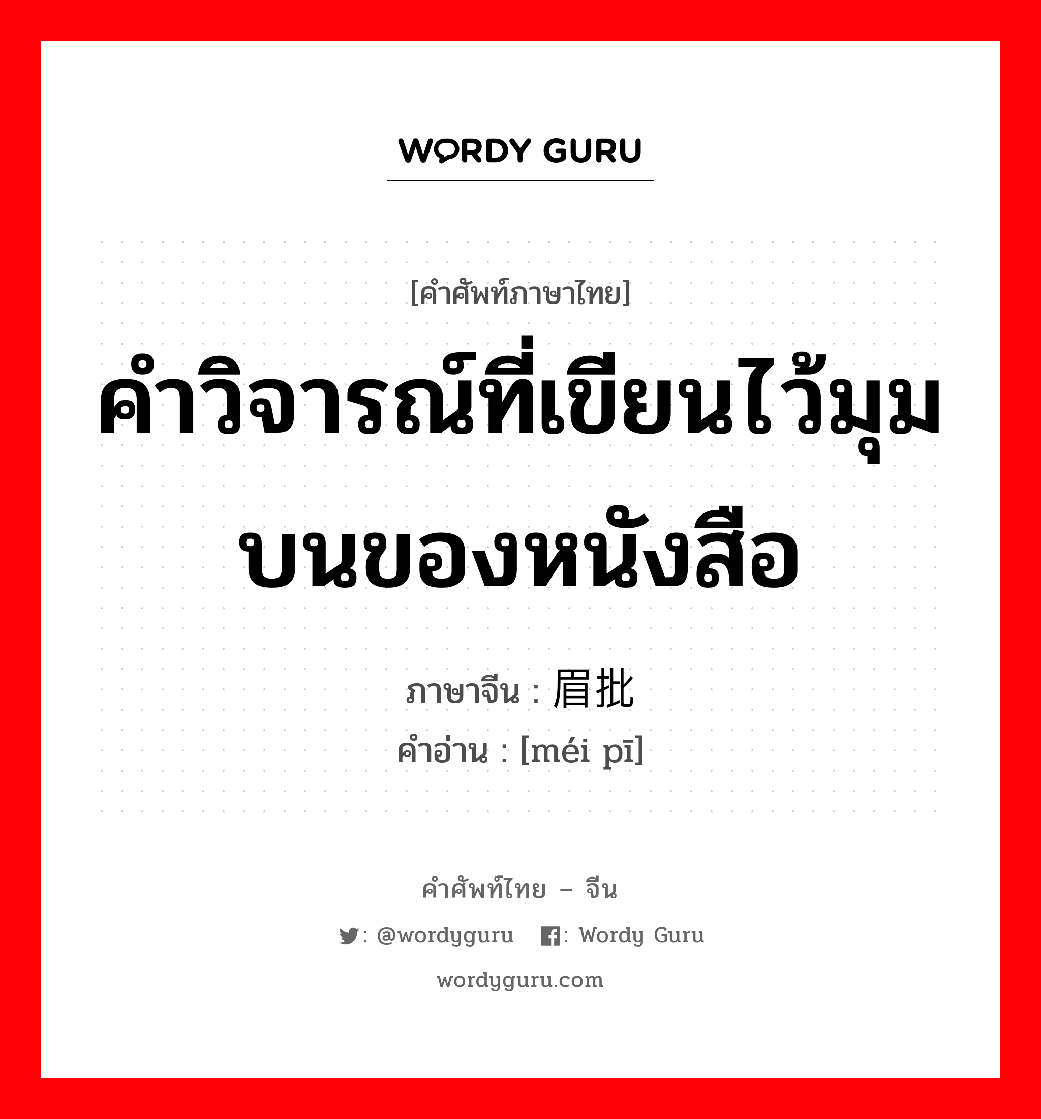 คำวิจารณ์ที่เขียนไว้มุมบนของหนังสือ ภาษาจีนคืออะไร, คำศัพท์ภาษาไทย - จีน คำวิจารณ์ที่เขียนไว้มุมบนของหนังสือ ภาษาจีน 眉批 คำอ่าน [méi pī]