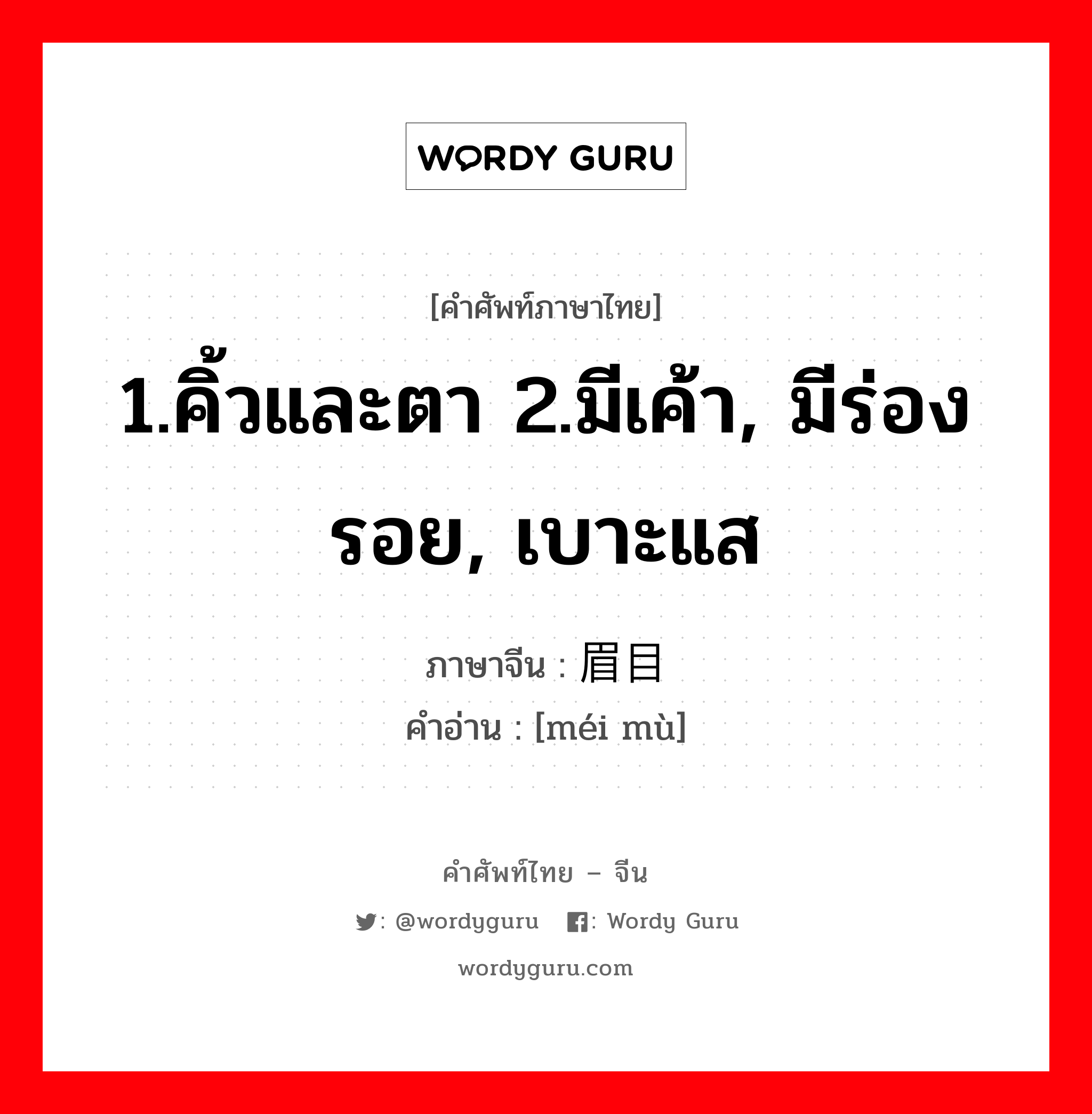 1.คิ้วและตา 2.มีเค้า, มีร่องรอย, เบาะแส ภาษาจีนคืออะไร, คำศัพท์ภาษาไทย - จีน 1.คิ้วและตา 2.มีเค้า, มีร่องรอย, เบาะแส ภาษาจีน 眉目 คำอ่าน [méi mù]