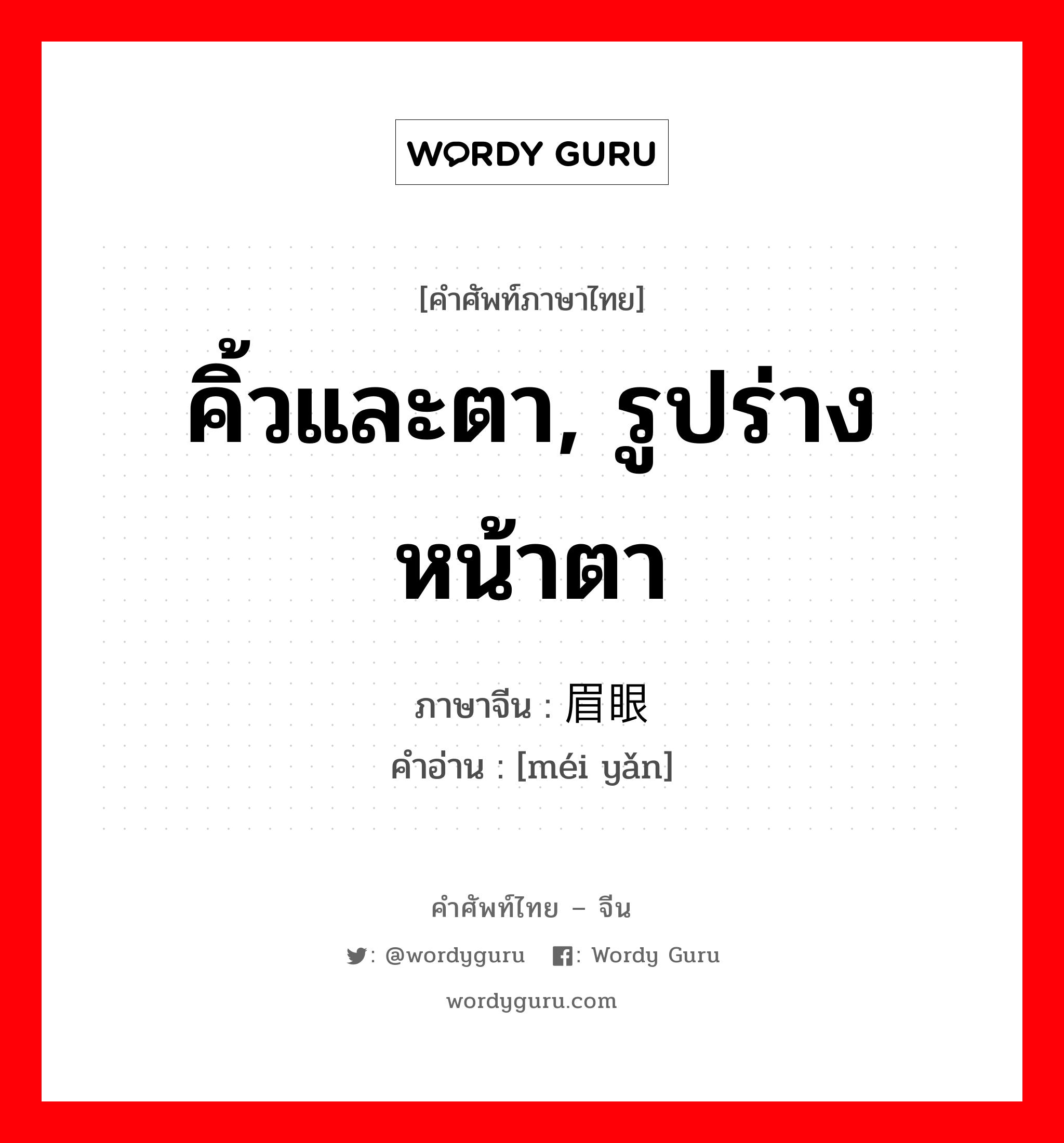 คิ้วและตา, รูปร่างหน้าตา ภาษาจีนคืออะไร, คำศัพท์ภาษาไทย - จีน คิ้วและตา, รูปร่างหน้าตา ภาษาจีน 眉眼 คำอ่าน [méi yǎn]