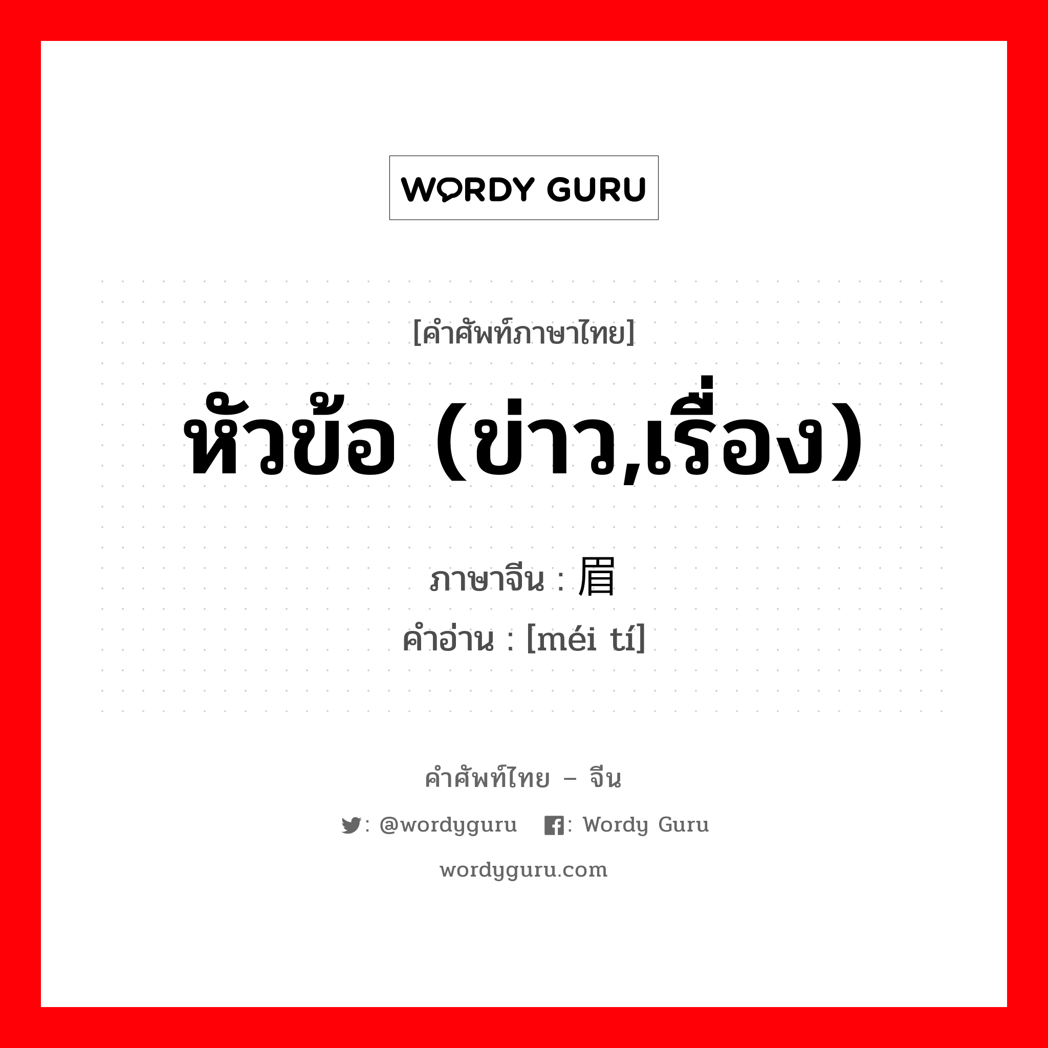 หัวข้อ (ข่าว,เรื่อง) ภาษาจีนคืออะไร, คำศัพท์ภาษาไทย - จีน หัวข้อ (ข่าว,เรื่อง) ภาษาจีน 眉题 คำอ่าน [méi tí]