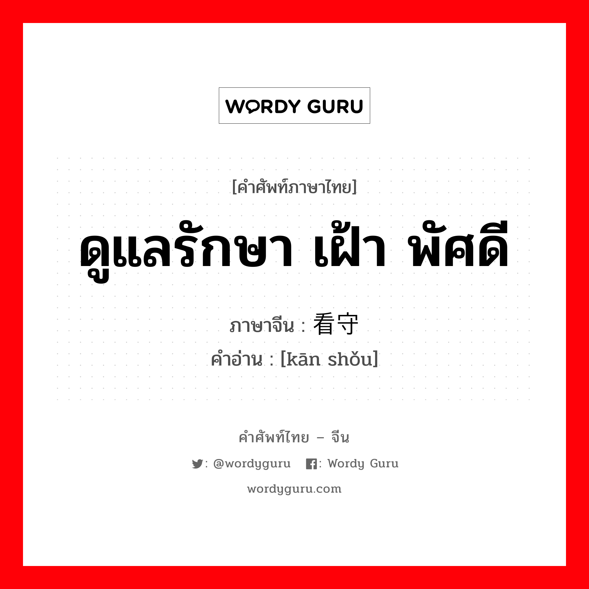 ดูแลรักษา เฝ้า พัศดี ภาษาจีนคืออะไร, คำศัพท์ภาษาไทย - จีน ดูแลรักษา เฝ้า พัศดี ภาษาจีน 看守 คำอ่าน [kān shǒu]