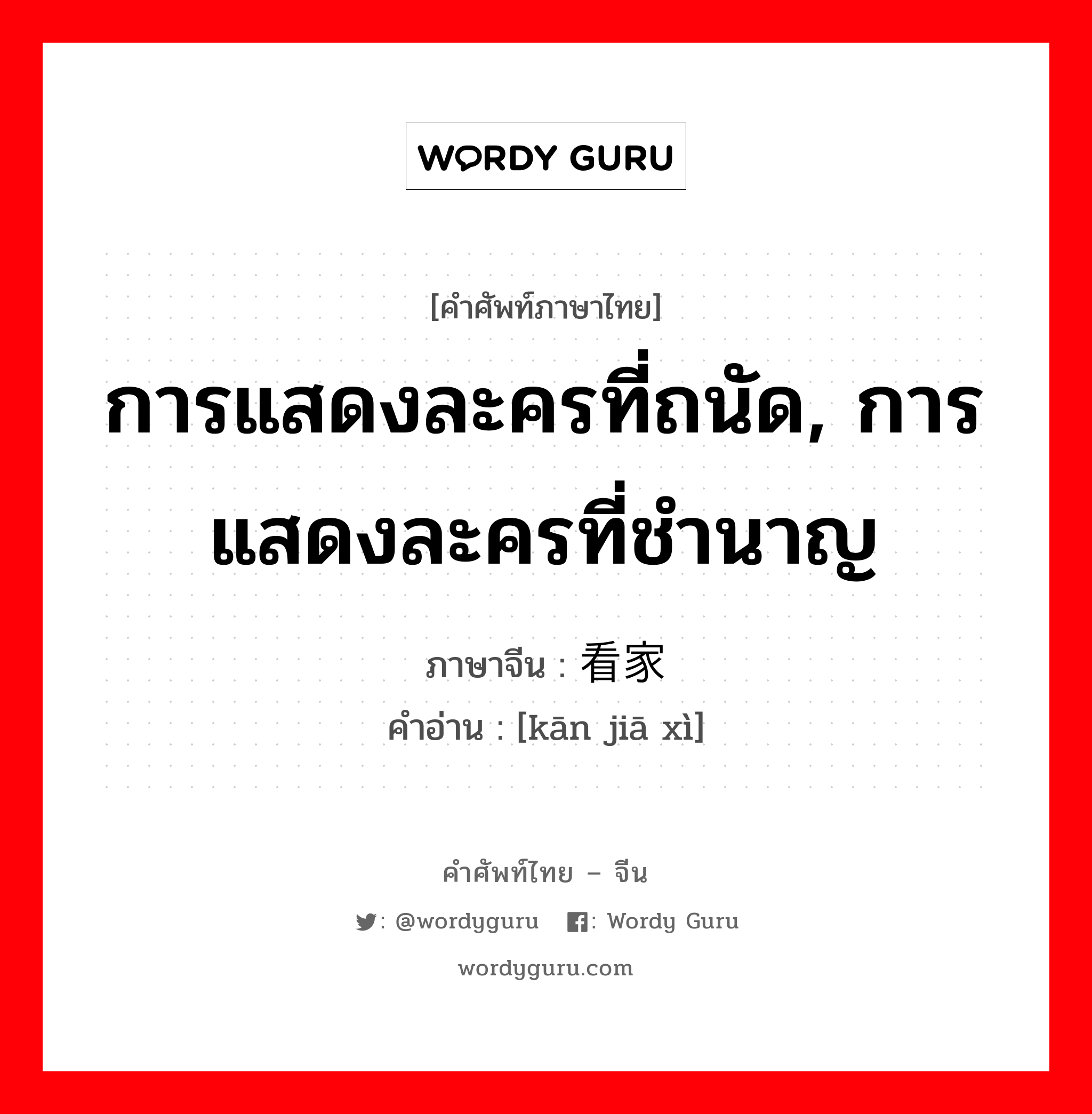 การแสดงละครที่ถนัด, การแสดงละครที่ชำนาญ ภาษาจีนคืออะไร, คำศัพท์ภาษาไทย - จีน การแสดงละครที่ถนัด, การแสดงละครที่ชำนาญ ภาษาจีน 看家戏 คำอ่าน [kān jiā xì]