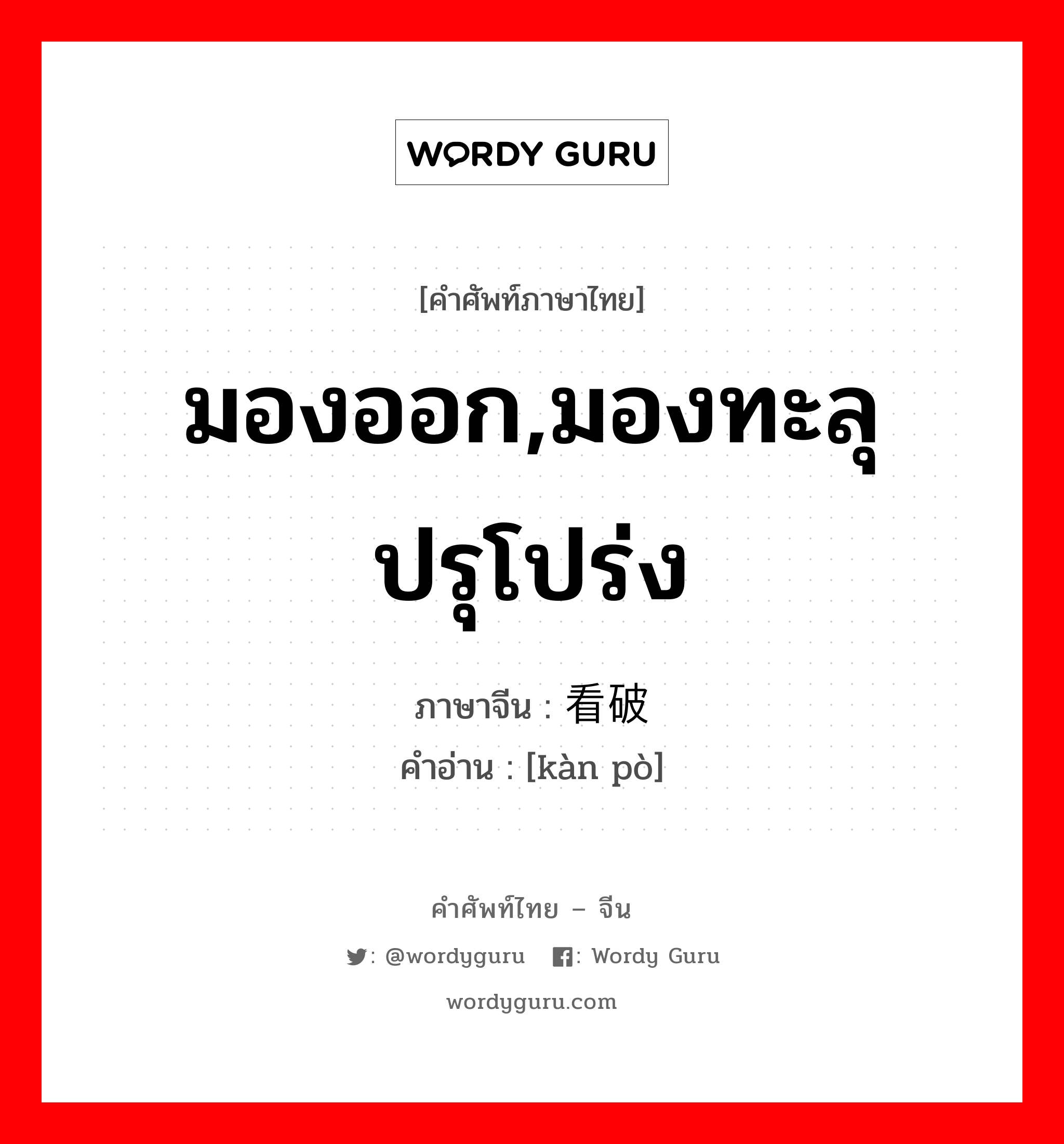 มองออก,มองทะลุปรุโปร่ง ภาษาจีนคืออะไร, คำศัพท์ภาษาไทย - จีน มองออก,มองทะลุปรุโปร่ง ภาษาจีน 看破 คำอ่าน [kàn pò]