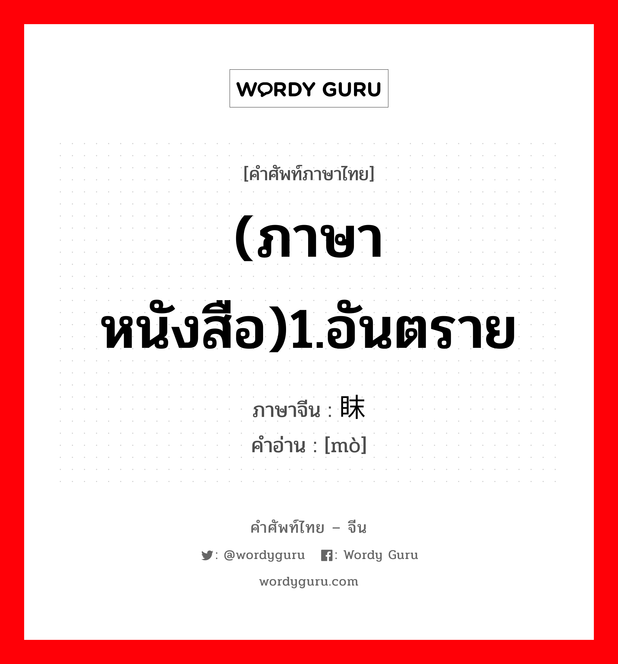 (ภาษาหนังสือ)1.อันตราย ภาษาจีนคืออะไร, คำศัพท์ภาษาไทย - จีน (ภาษาหนังสือ)1.อันตราย ภาษาจีน 眜 คำอ่าน [mò]