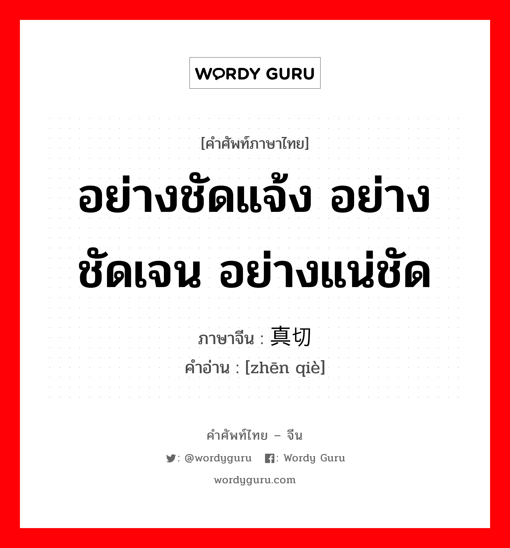 อย่างชัดแจ้ง อย่างชัดเจน อย่างแน่ชัด ภาษาจีนคืออะไร, คำศัพท์ภาษาไทย - จีน อย่างชัดแจ้ง อย่างชัดเจน อย่างแน่ชัด ภาษาจีน 真切 คำอ่าน [zhēn qiè]