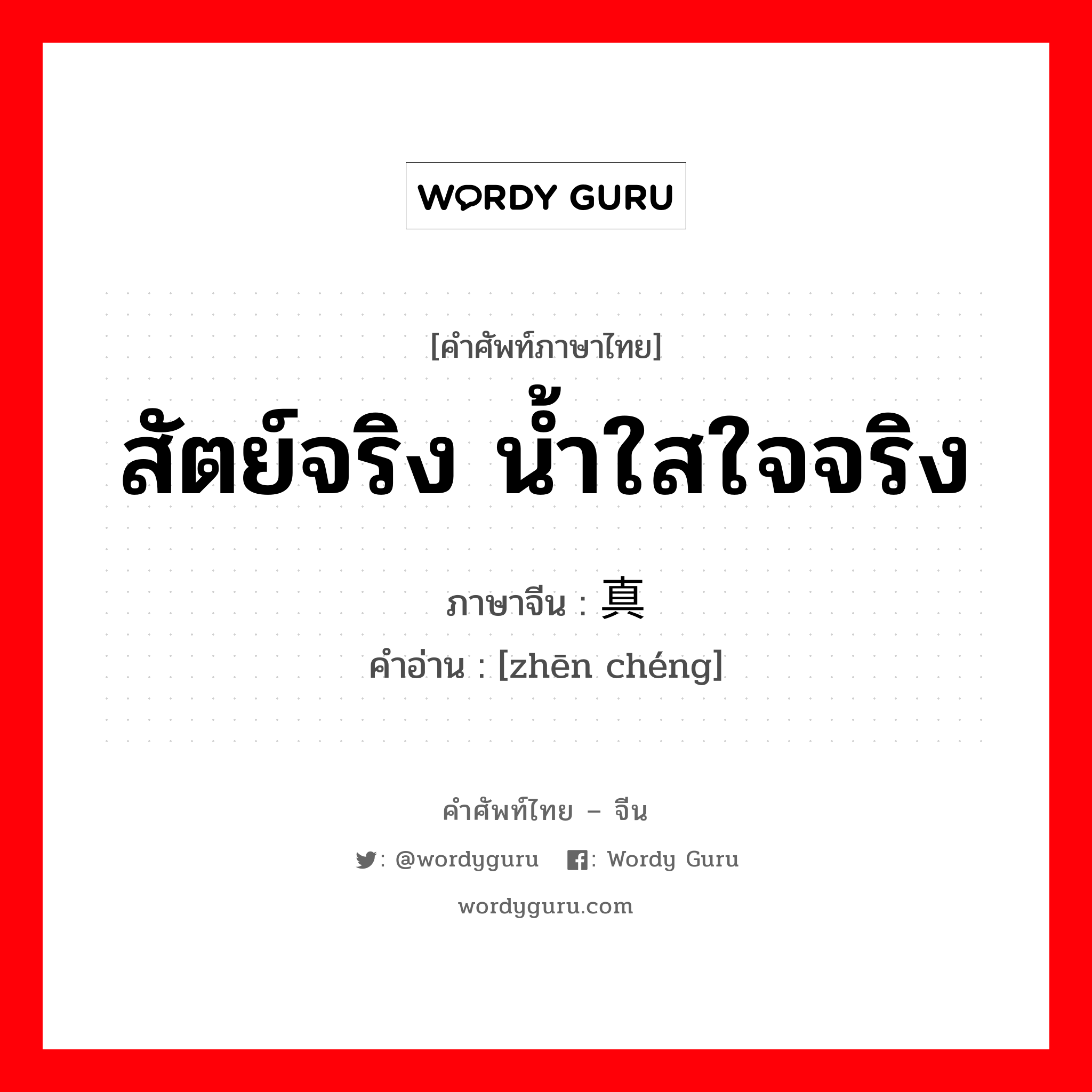 สัตย์จริง น้ำใสใจจริง ภาษาจีนคืออะไร, คำศัพท์ภาษาไทย - จีน สัตย์จริง น้ำใสใจจริง ภาษาจีน 真诚 คำอ่าน [zhēn chéng]