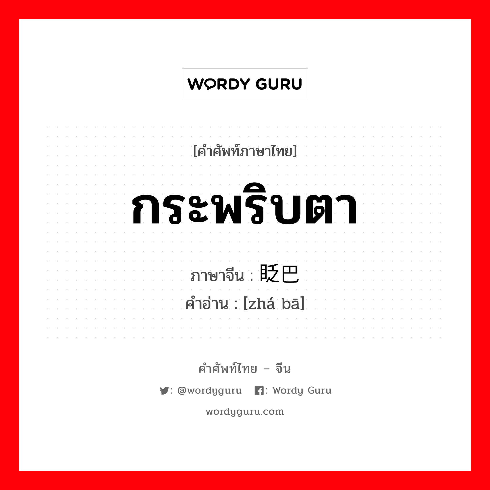 กระพริบตา ภาษาจีนคืออะไร, คำศัพท์ภาษาไทย - จีน กระพริบตา ภาษาจีน 眨巴 คำอ่าน [zhá bā]