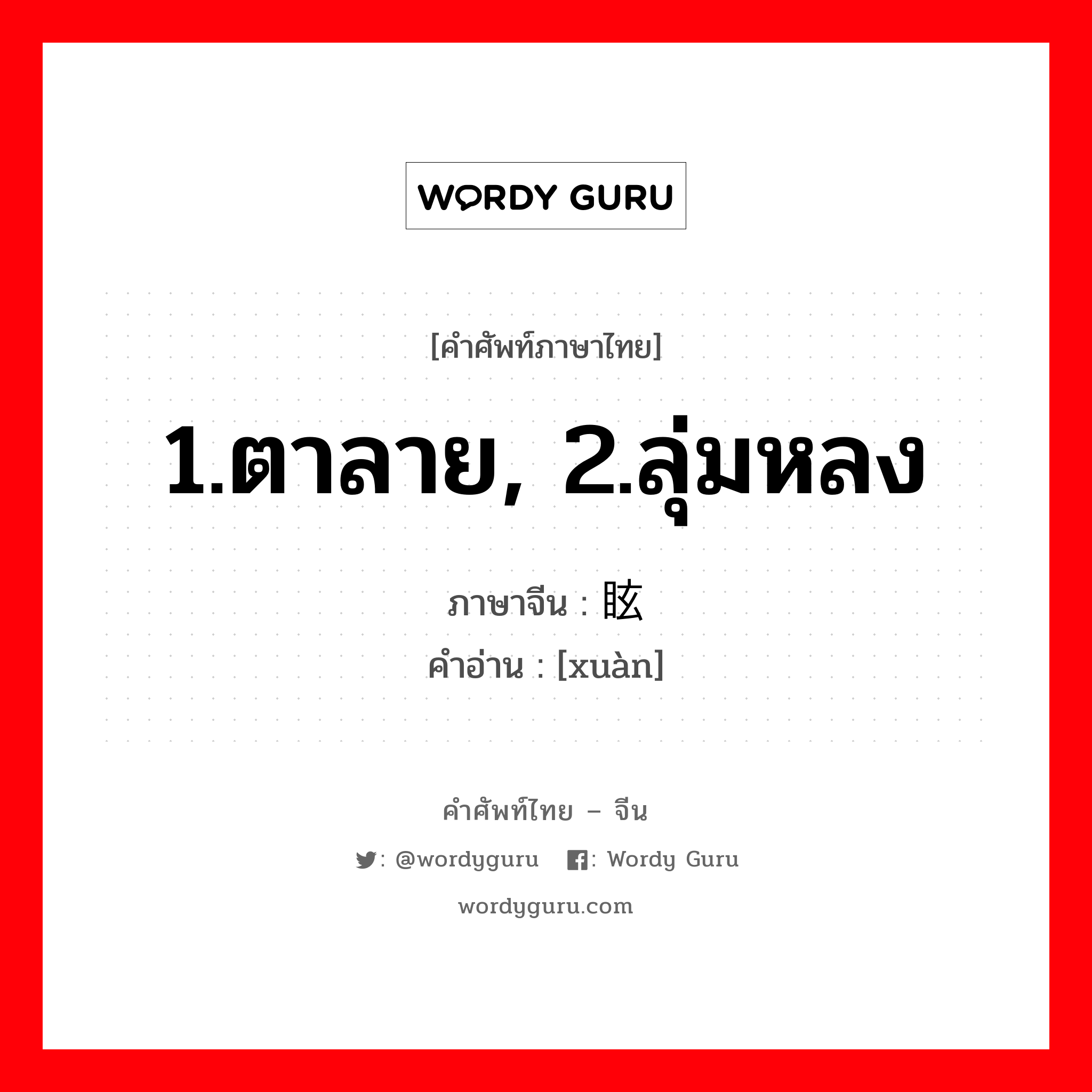 1.ตาลาย, 2.ลุ่มหลง ภาษาจีนคืออะไร, คำศัพท์ภาษาไทย - จีน 1.ตาลาย, 2.ลุ่มหลง ภาษาจีน 眩 คำอ่าน [xuàn]