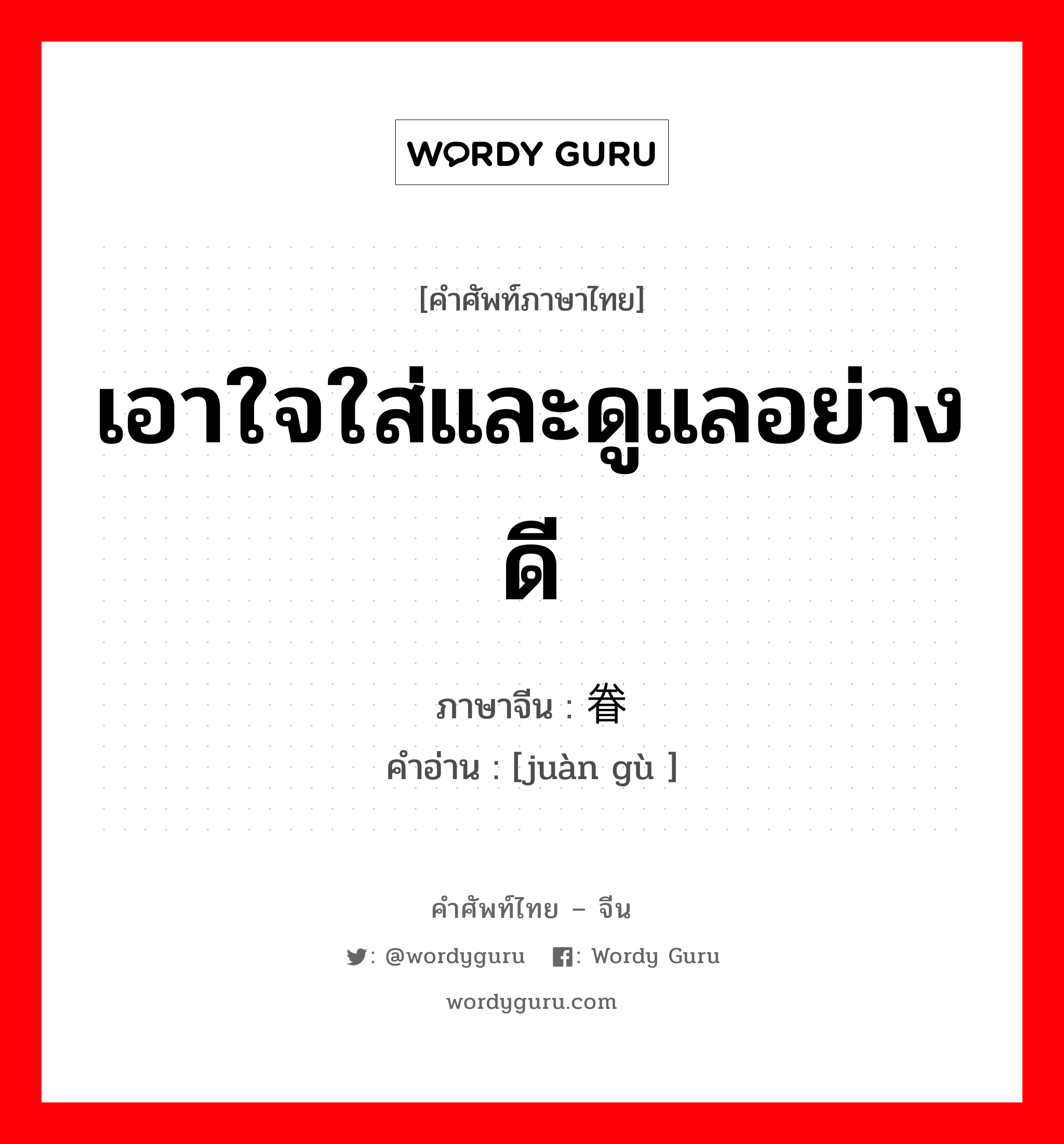 เอาใจใส่และดูแลอย่างดี ภาษาจีนคืออะไร, คำศัพท์ภาษาไทย - จีน เอาใจใส่และดูแลอย่างดี ภาษาจีน 眷顾 คำอ่าน [juàn gù ]