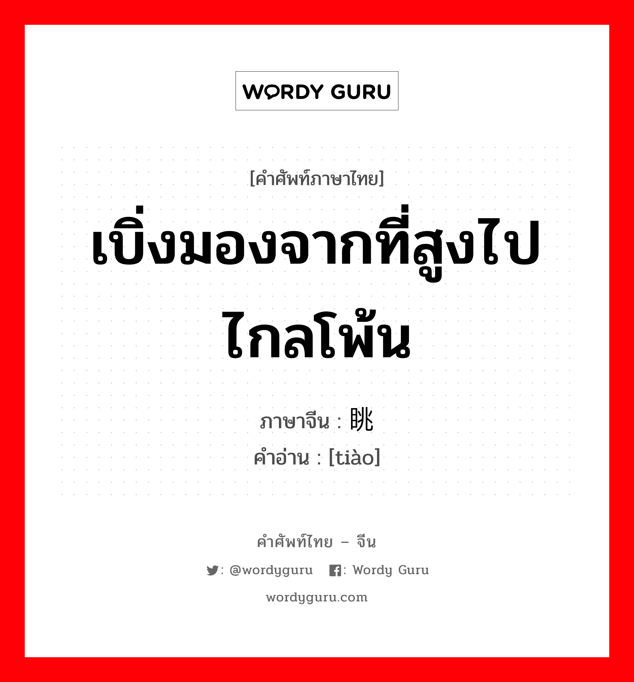 เบิ่งมองจากที่สูงไปไกลโพ้น ภาษาจีนคืออะไร, คำศัพท์ภาษาไทย - จีน เบิ่งมองจากที่สูงไปไกลโพ้น ภาษาจีน 眺 คำอ่าน [tiào]