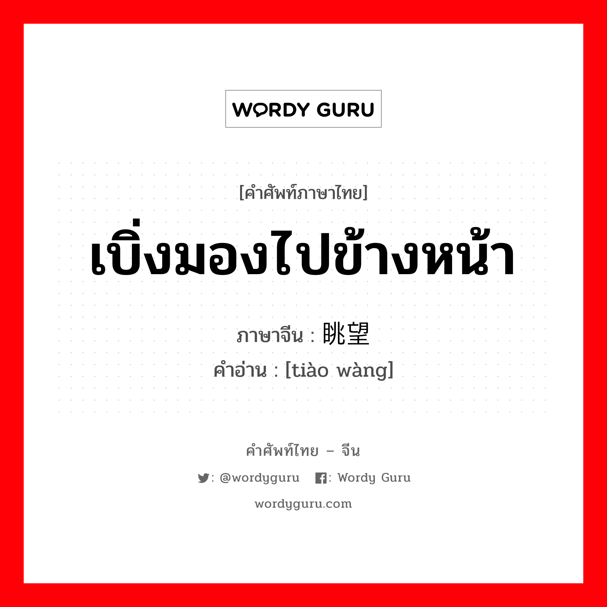 เบิ่งมองไปข้างหน้า ภาษาจีนคืออะไร, คำศัพท์ภาษาไทย - จีน เบิ่งมองไปข้างหน้า ภาษาจีน 眺望 คำอ่าน [tiào wàng]