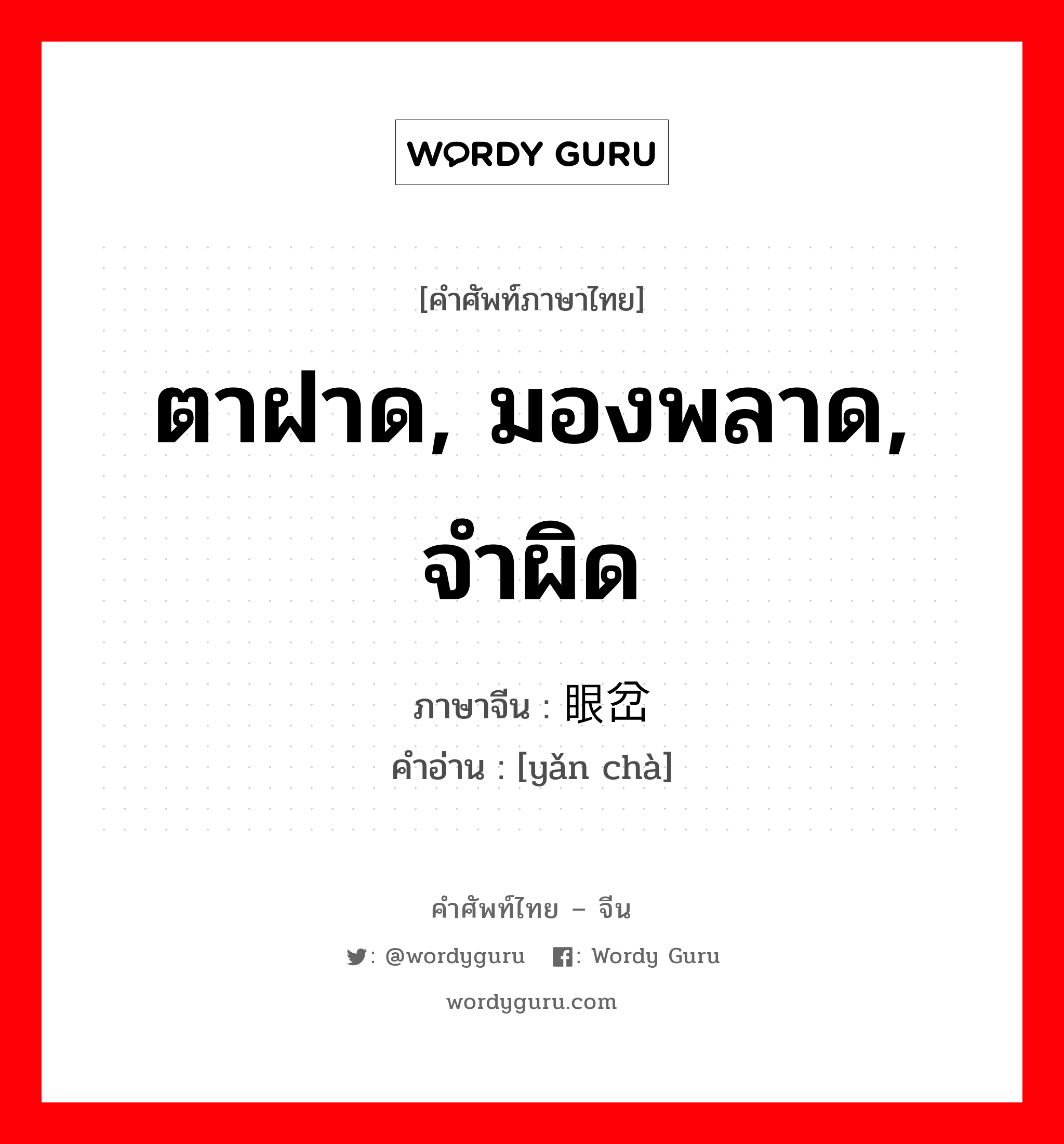 ตาฝาด, มองพลาด, จำผิด ภาษาจีนคืออะไร, คำศัพท์ภาษาไทย - จีน ตาฝาด, มองพลาด, จำผิด ภาษาจีน 眼岔 คำอ่าน [yǎn chà]