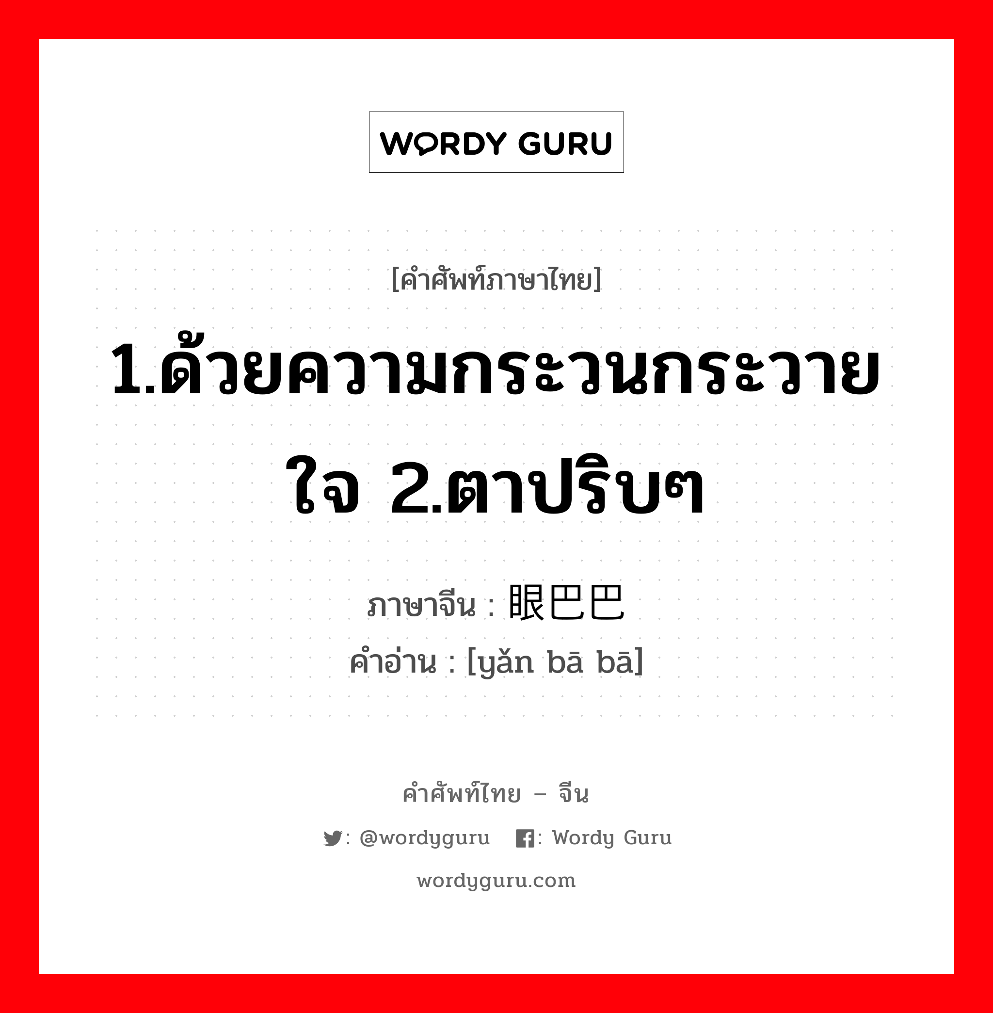 1.ด้วยความกระวนกระวายใจ 2.ตาปริบๆ ภาษาจีนคืออะไร, คำศัพท์ภาษาไทย - จีน 1.ด้วยความกระวนกระวายใจ 2.ตาปริบๆ ภาษาจีน 眼巴巴 คำอ่าน [yǎn bā bā]