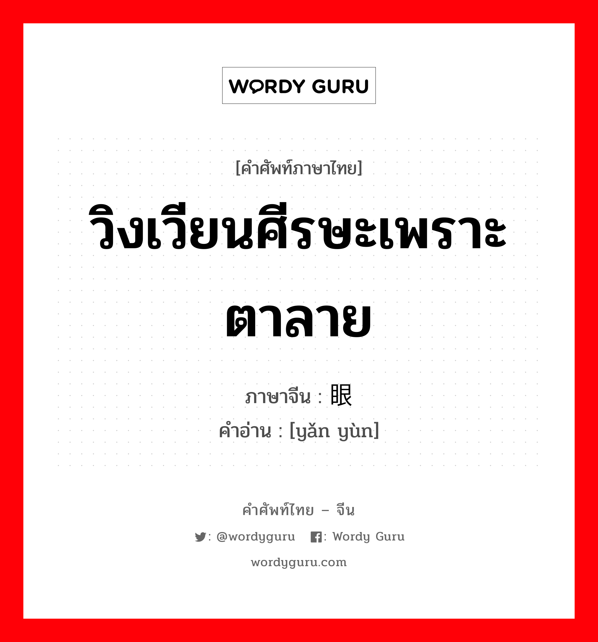 วิงเวียนศีรษะเพราะตาลาย ภาษาจีนคืออะไร, คำศัพท์ภาษาไทย - จีน วิงเวียนศีรษะเพราะตาลาย ภาษาจีน 眼晕 คำอ่าน [yǎn yùn]