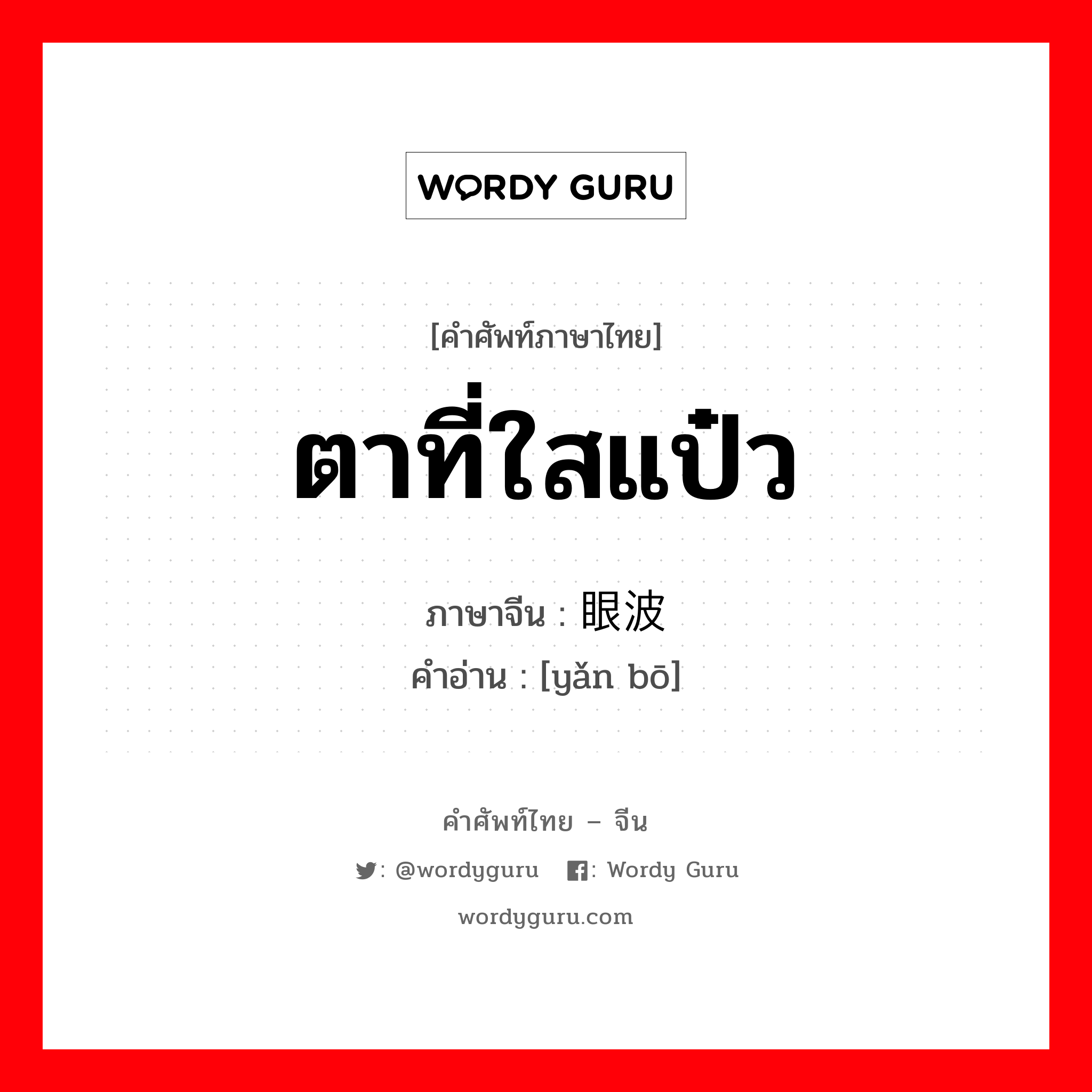 ตาที่ใสแป๋ว ภาษาจีนคืออะไร, คำศัพท์ภาษาไทย - จีน ตาที่ใสแป๋ว ภาษาจีน 眼波 คำอ่าน [yǎn bō]