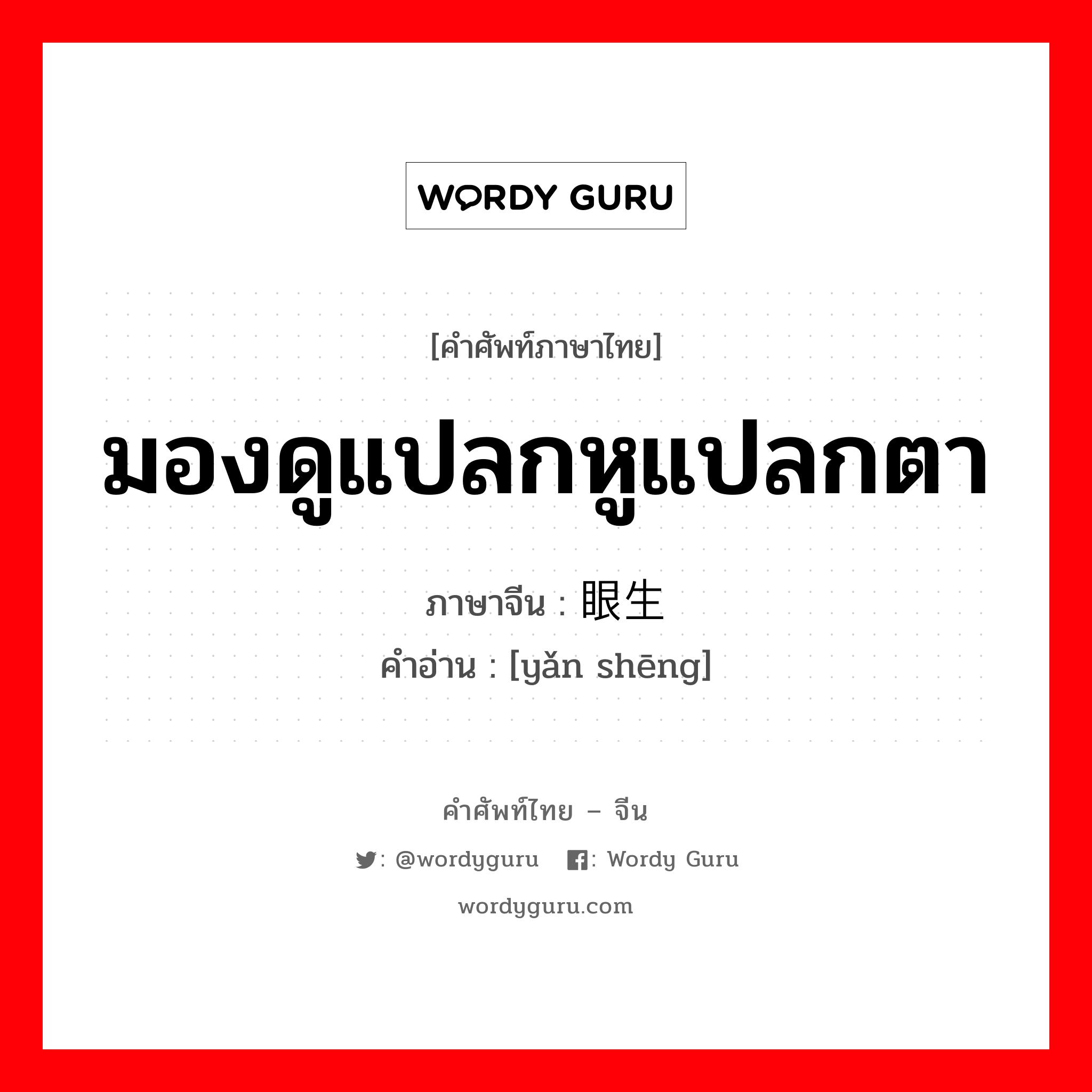 มองดูแปลกหูแปลกตา ภาษาจีนคืออะไร, คำศัพท์ภาษาไทย - จีน มองดูแปลกหูแปลกตา ภาษาจีน 眼生 คำอ่าน [yǎn shēng]