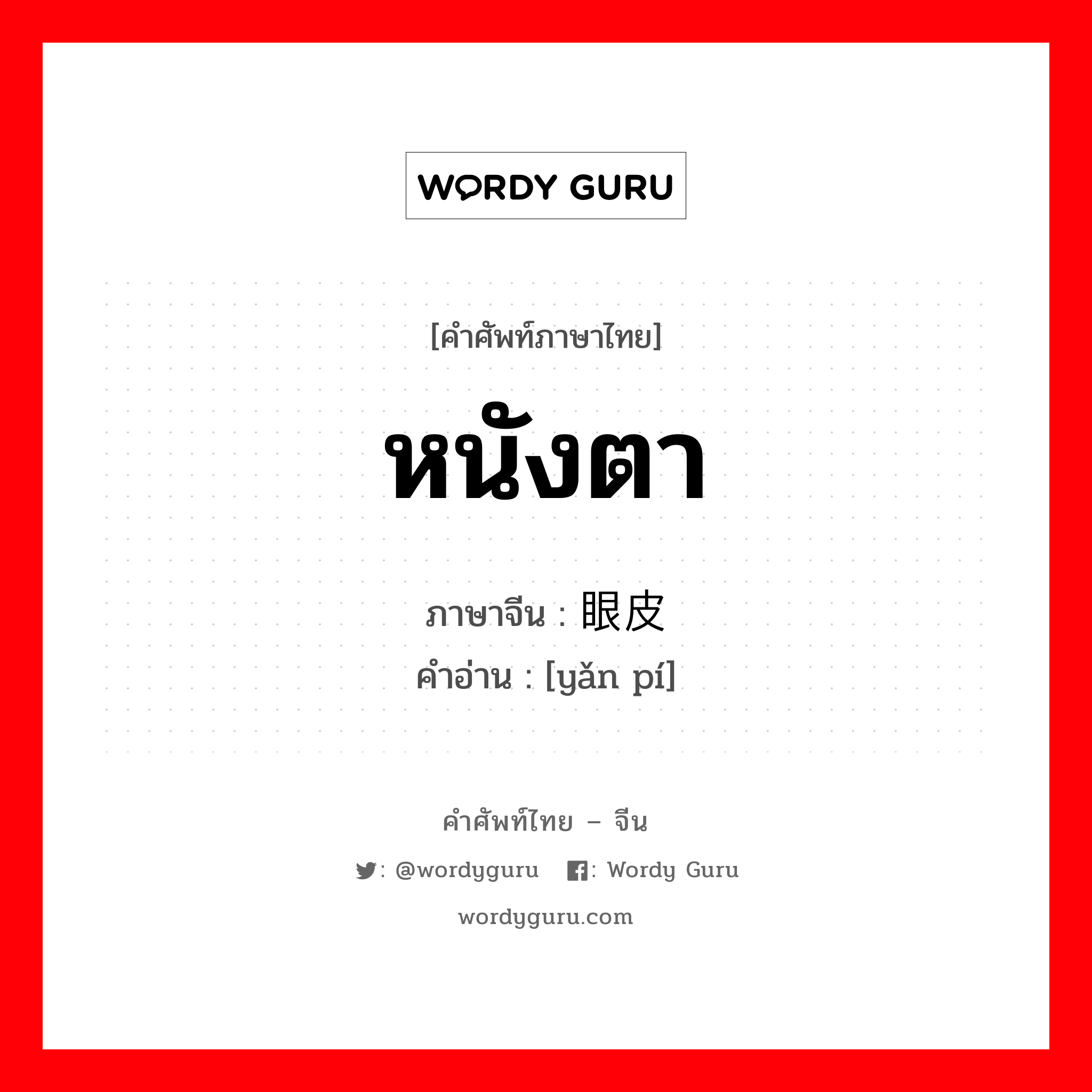 หนังตา ภาษาจีนคืออะไร, คำศัพท์ภาษาไทย - จีน หนังตา ภาษาจีน 眼皮 คำอ่าน [yǎn pí]