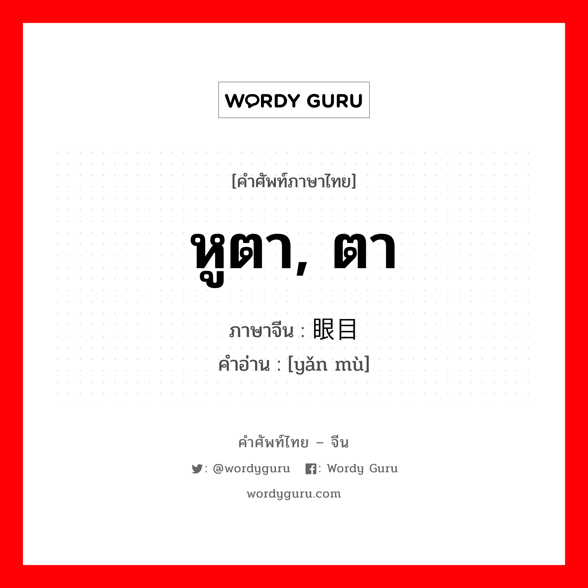 หูตา ตา ภาษาจีนคืออะไร, คำศัพท์ภาษาไทย - จีน หูตา, ตา ภาษาจีน 眼目 คำอ่าน [yǎn mù]