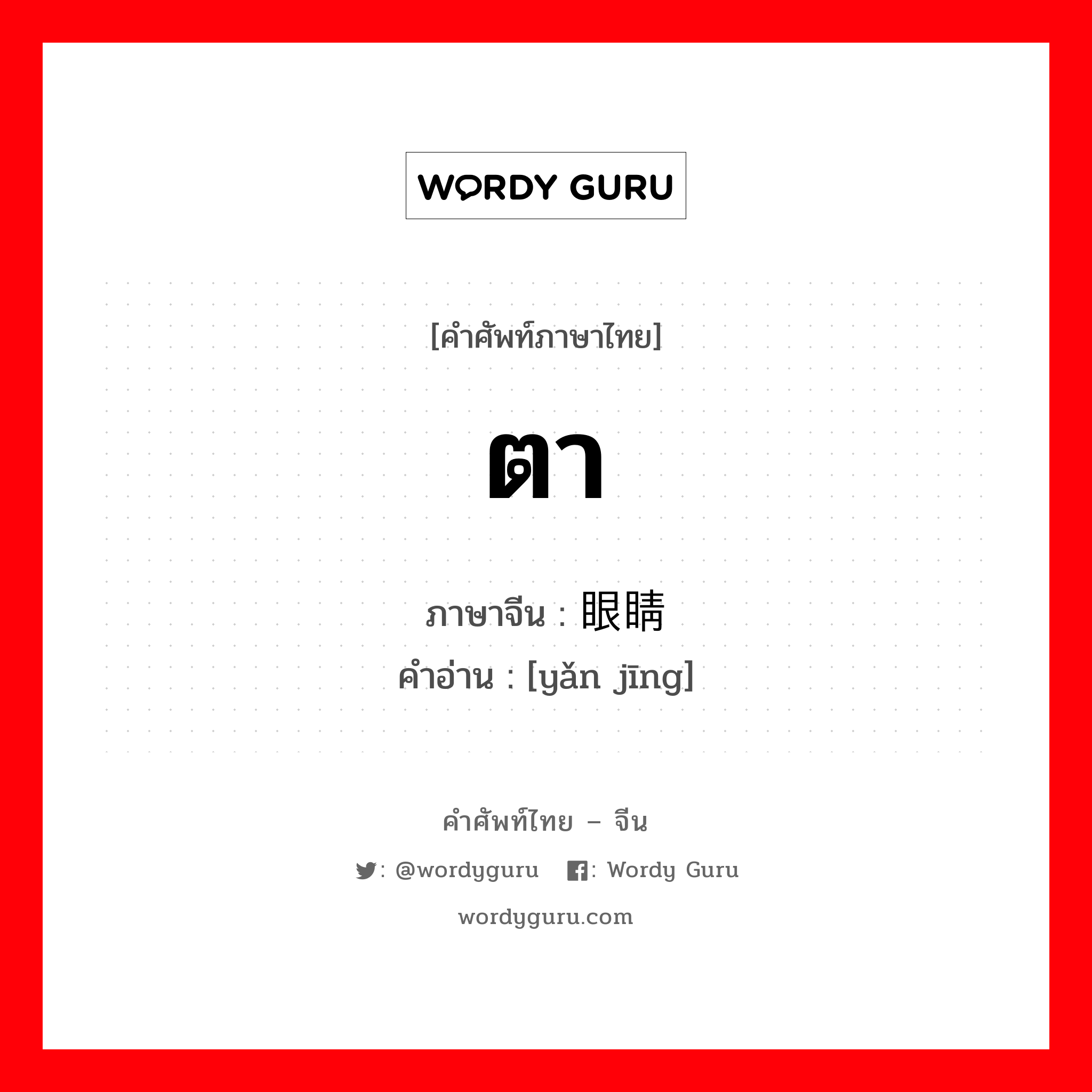 ตา ภาษาจีนคืออะไร, คำศัพท์ภาษาไทย - จีน ตา ภาษาจีน 眼睛 คำอ่าน [yǎn jīng]