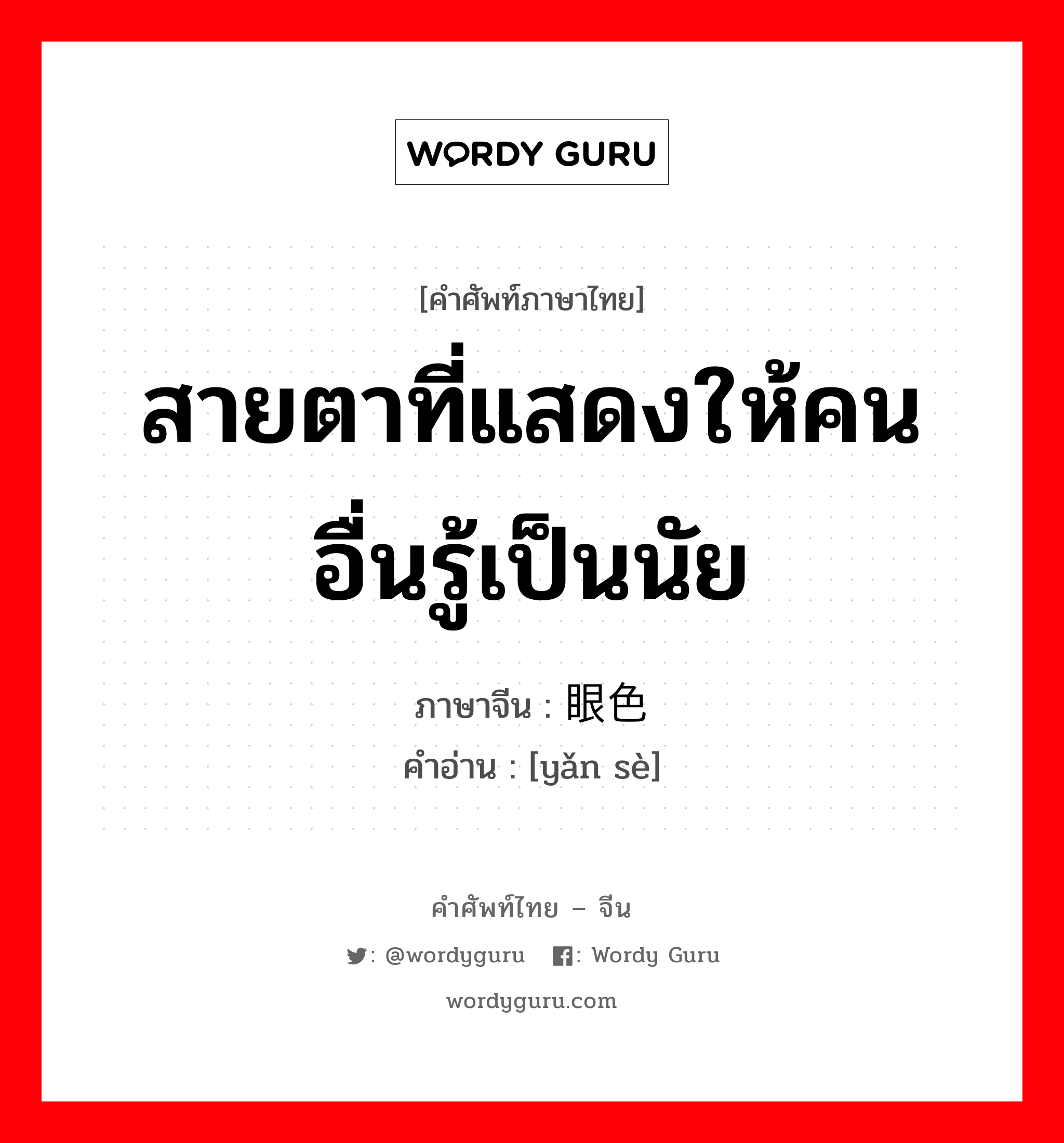 สายตาที่แสดงให้คนอื่นรู้เป็นนัย ภาษาจีนคืออะไร, คำศัพท์ภาษาไทย - จีน สายตาที่แสดงให้คนอื่นรู้เป็นนัย ภาษาจีน 眼色 คำอ่าน [yǎn sè]