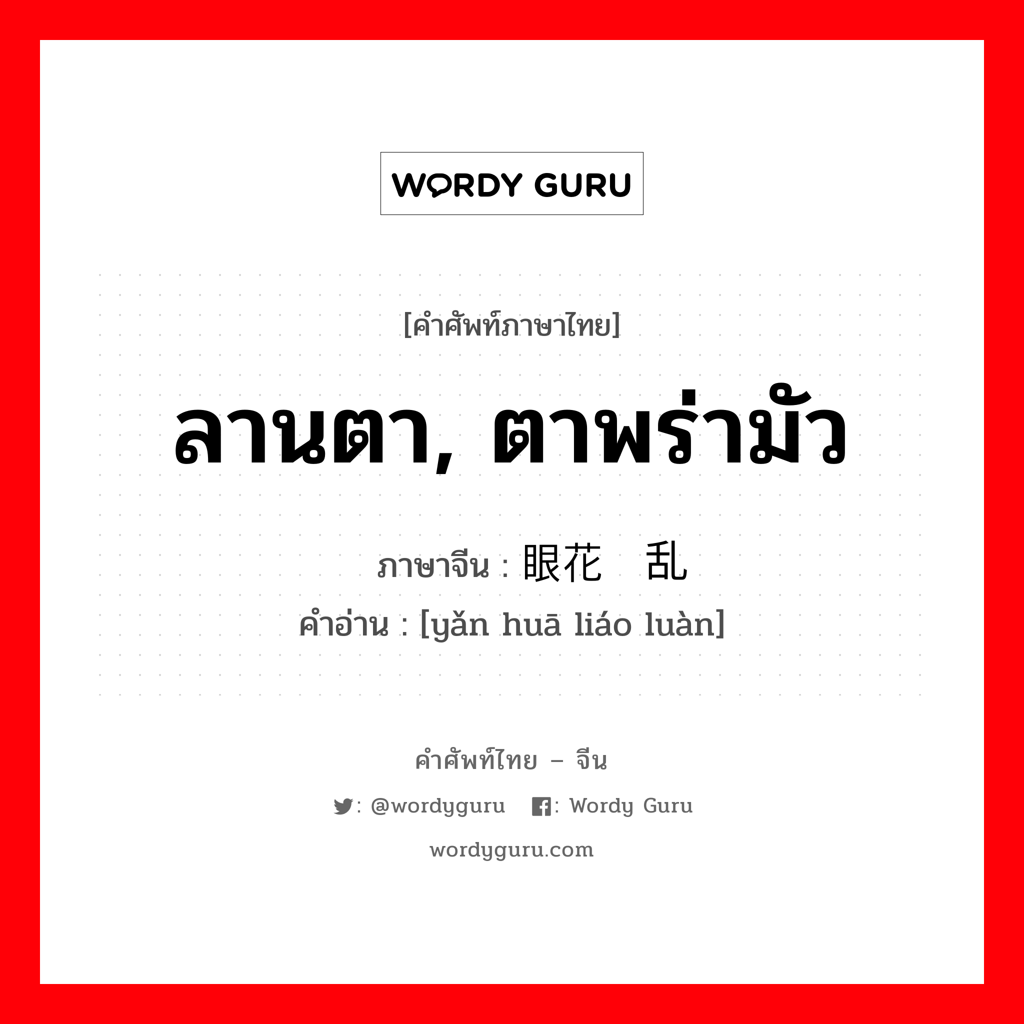 ลานตา, ตาพร่ามัว ภาษาจีนคืออะไร, คำศัพท์ภาษาไทย - จีน ลานตา, ตาพร่ามัว ภาษาจีน 眼花缭乱 คำอ่าน [yǎn huā liáo luàn]