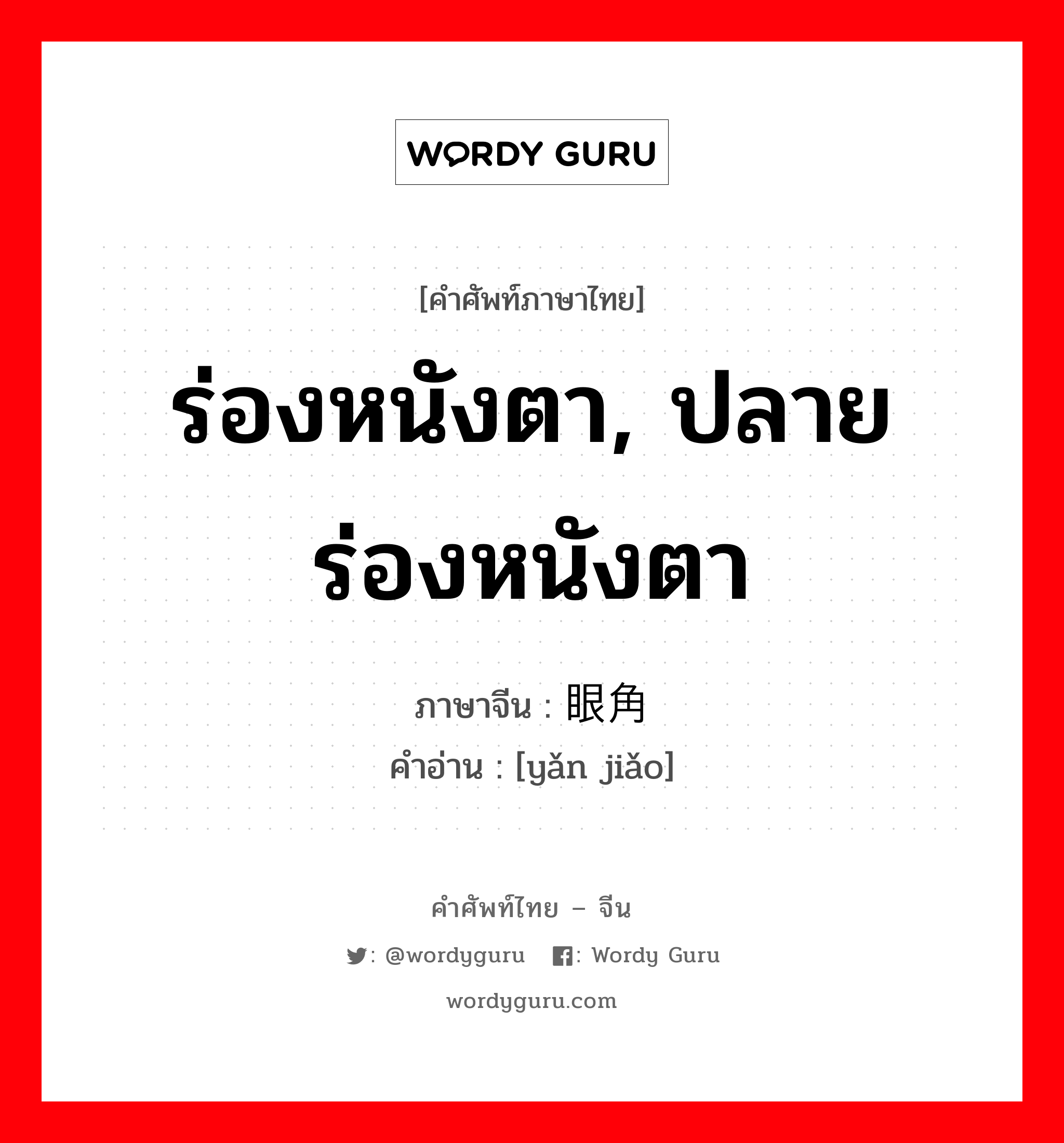 ร่องหนังตา, ปลายร่องหนังตา ภาษาจีนคืออะไร, คำศัพท์ภาษาไทย - จีน ร่องหนังตา, ปลายร่องหนังตา ภาษาจีน 眼角 คำอ่าน [yǎn jiǎo]