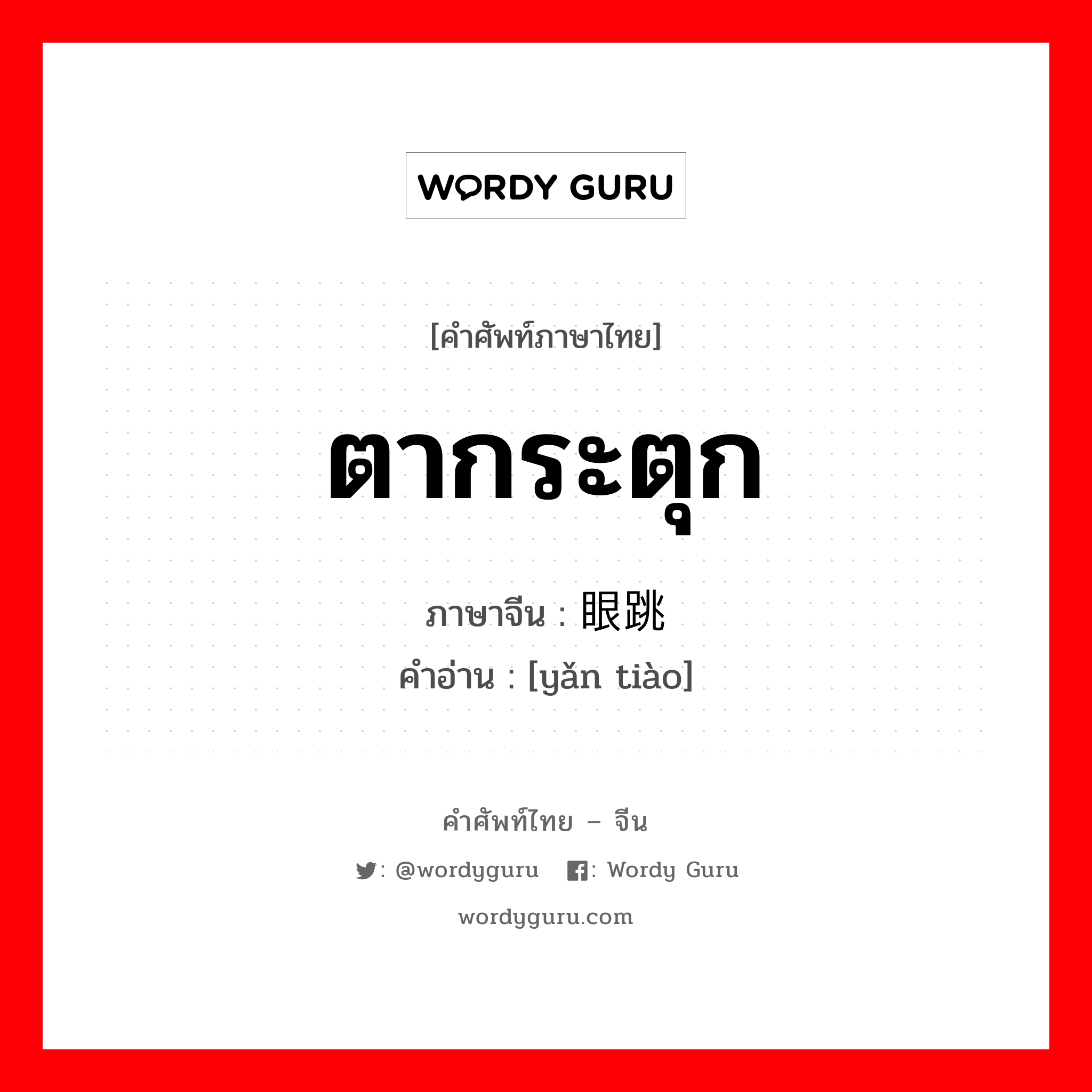 ตากระตุก ภาษาจีนคืออะไร, คำศัพท์ภาษาไทย - จีน ตากระตุก ภาษาจีน 眼跳 คำอ่าน [yǎn tiào]