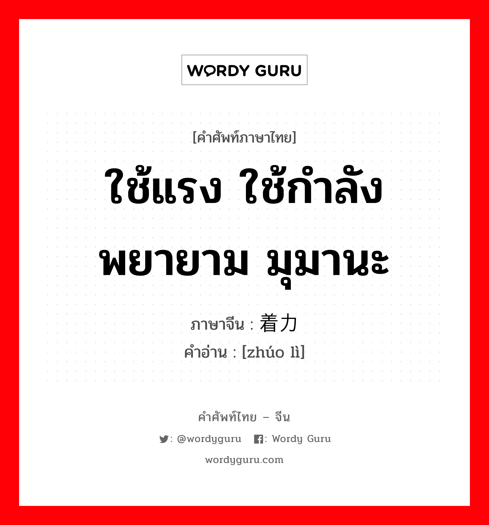 ใช้แรง ใช้กำลัง พยายาม มุมานะ ภาษาจีนคืออะไร, คำศัพท์ภาษาไทย - จีน ใช้แรง ใช้กำลัง พยายาม มุมานะ ภาษาจีน 着力 คำอ่าน [zhúo lì]