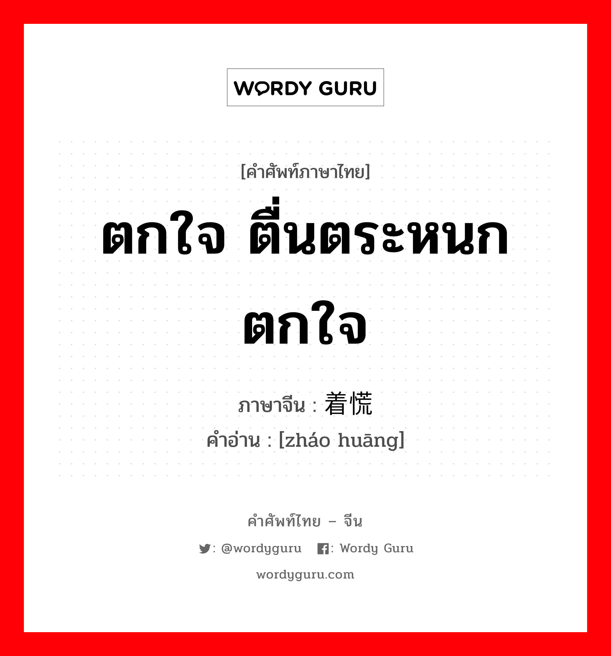 ตกใจ, ตื่นตระหนกตกใจ ภาษาจีนคืออะไร, คำศัพท์ภาษาไทย - จีน ตกใจ ตื่นตระหนกตกใจ ภาษาจีน 着慌 คำอ่าน [zháo huāng]