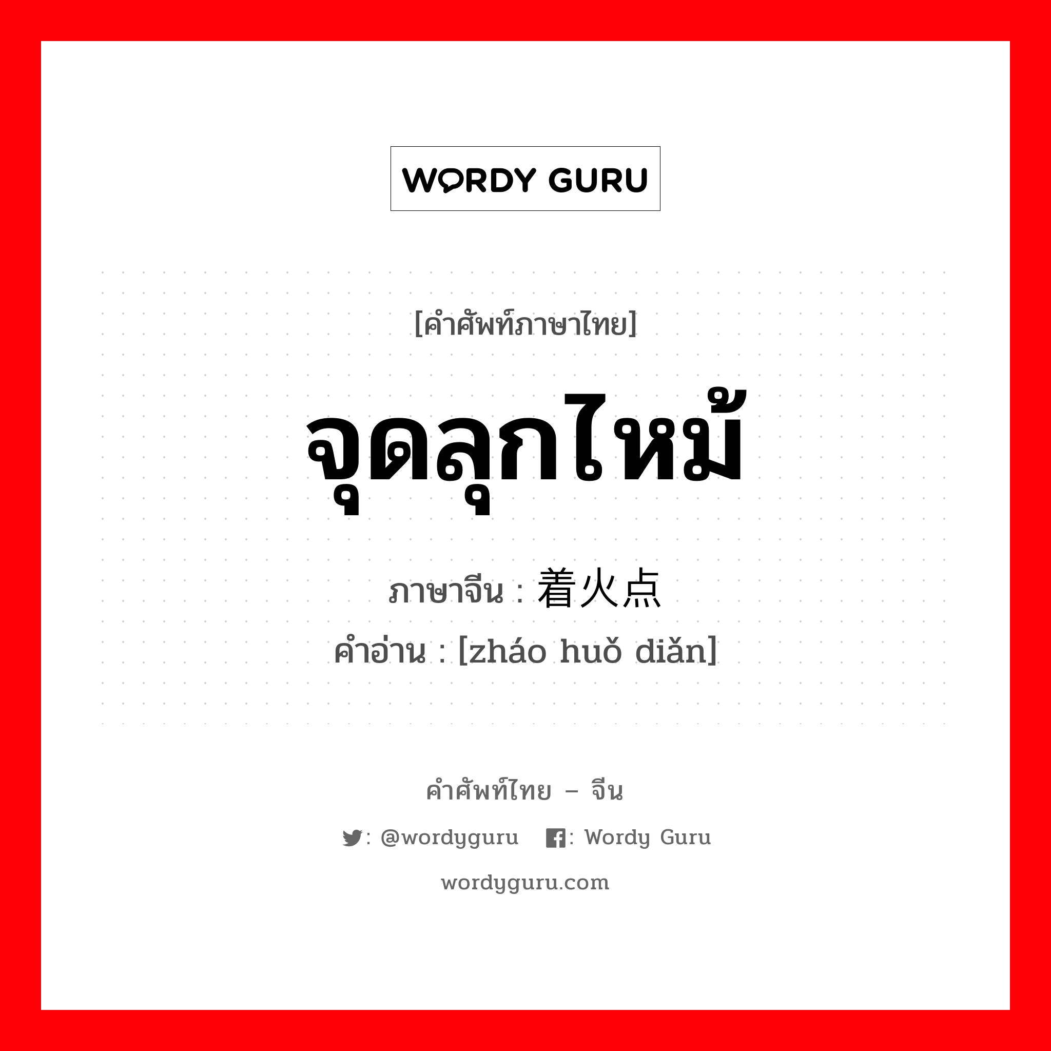 จุดลุกไหม้ ภาษาจีนคืออะไร, คำศัพท์ภาษาไทย - จีน จุดลุกไหม้ ภาษาจีน 着火点 คำอ่าน [zháo huǒ diǎn]