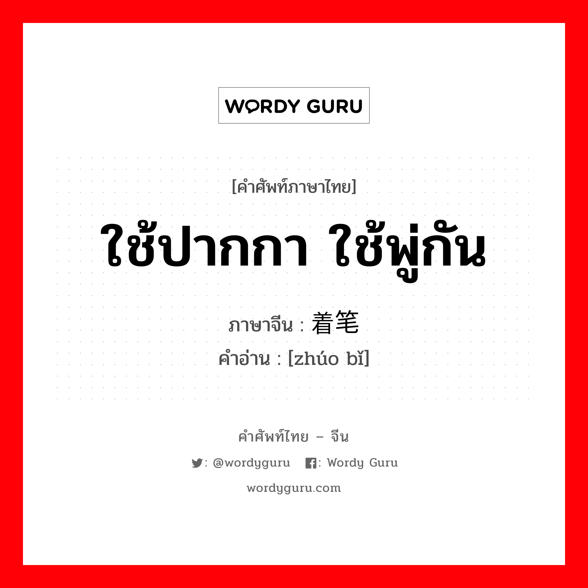 ใช้ปากกา ใช้พู่กัน ภาษาจีนคืออะไร, คำศัพท์ภาษาไทย - จีน ใช้ปากกา ใช้พู่กัน ภาษาจีน 着笔 คำอ่าน [zhúo bǐ]