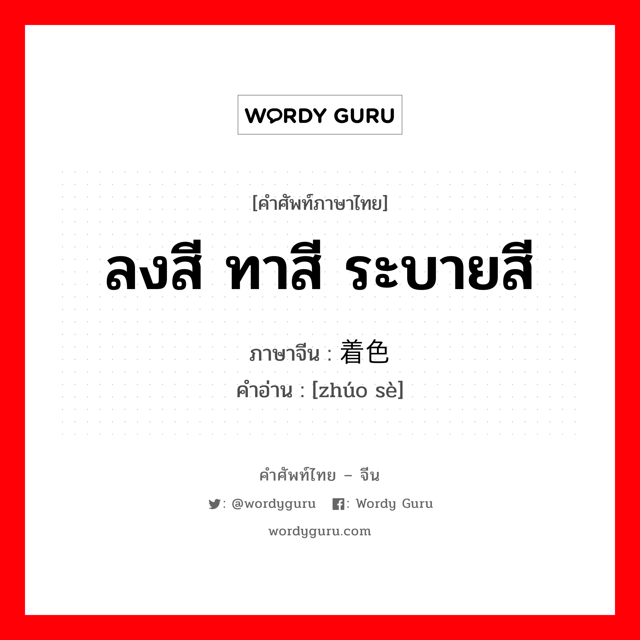 ลงสี ทาสี ระบายสี ภาษาจีนคืออะไร, คำศัพท์ภาษาไทย - จีน ลงสี ทาสี ระบายสี ภาษาจีน 着色 คำอ่าน [zhúo sè]