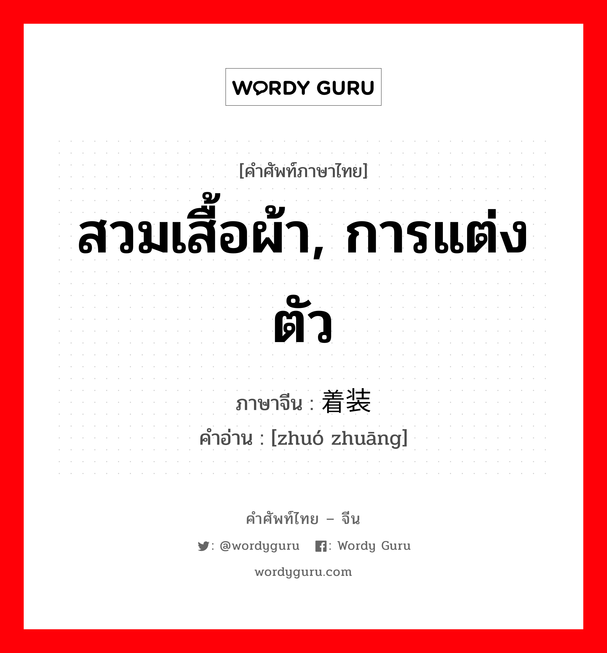 สวมเสื้อผ้า, การแต่งตัว ภาษาจีนคืออะไร, คำศัพท์ภาษาไทย - จีน สวมเสื้อผ้า, การแต่งตัว ภาษาจีน 着装 คำอ่าน [zhuó zhuāng]