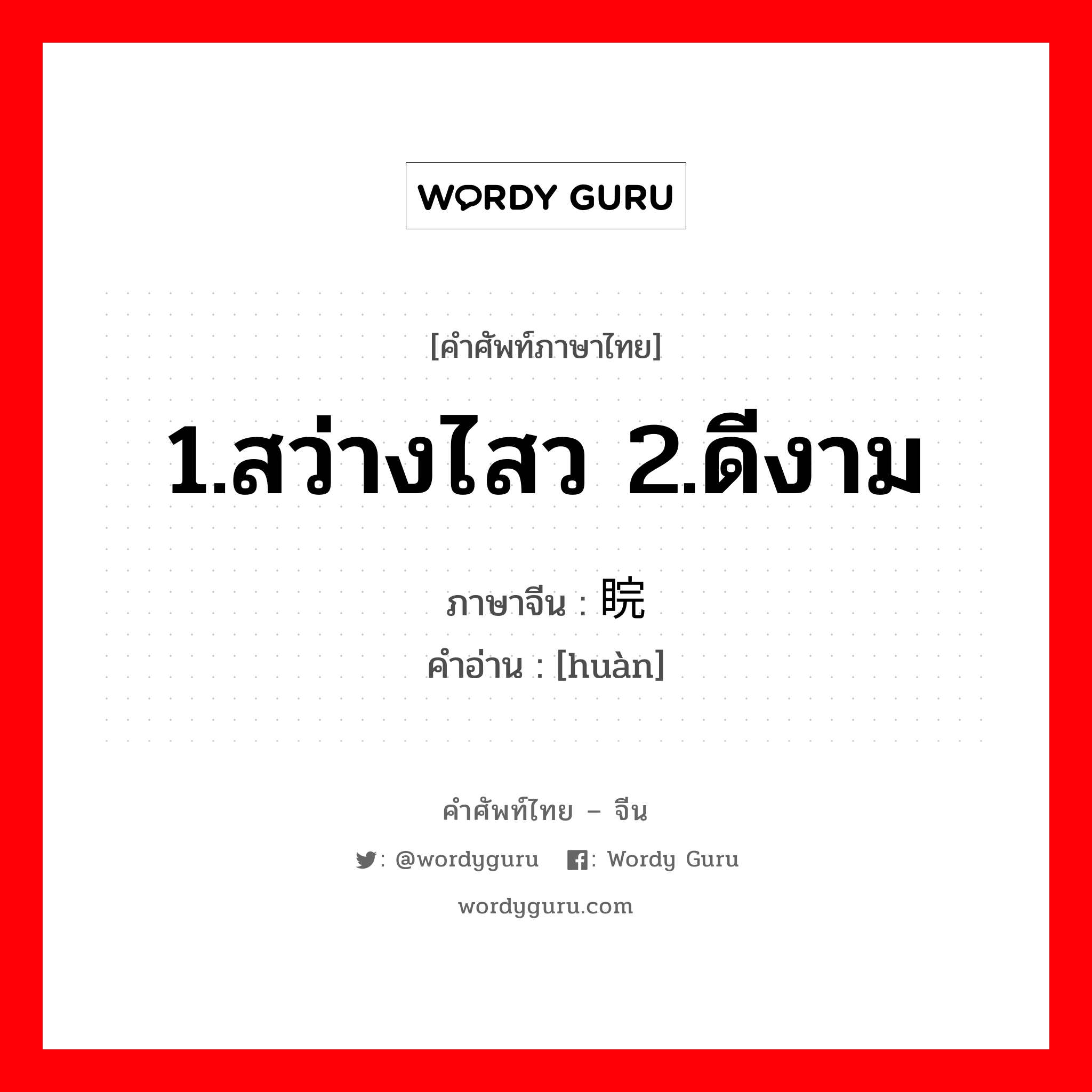 1.สว่างไสว 2.ดีงาม ภาษาจีนคืออะไร, คำศัพท์ภาษาไทย - จีน 1.สว่างไสว 2.ดีงาม ภาษาจีน 睆 คำอ่าน [huàn]