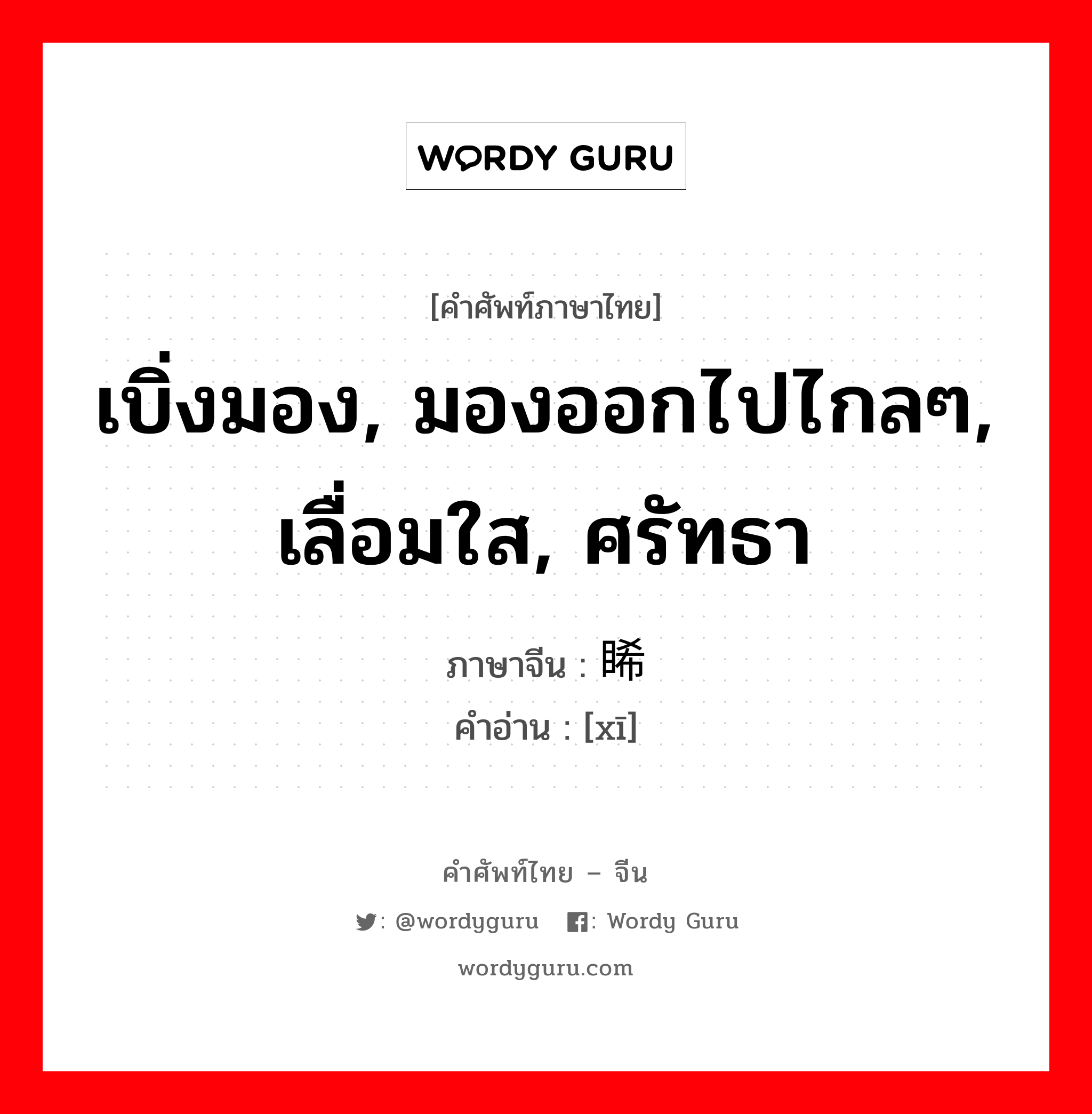 เบิ่งมอง, มองออกไปไกลๆ, เลื่อมใส, ศรัทธา ภาษาจีนคืออะไร, คำศัพท์ภาษาไทย - จีน เบิ่งมอง, มองออกไปไกลๆ, เลื่อมใส, ศรัทธา ภาษาจีน 睎 คำอ่าน [xī]